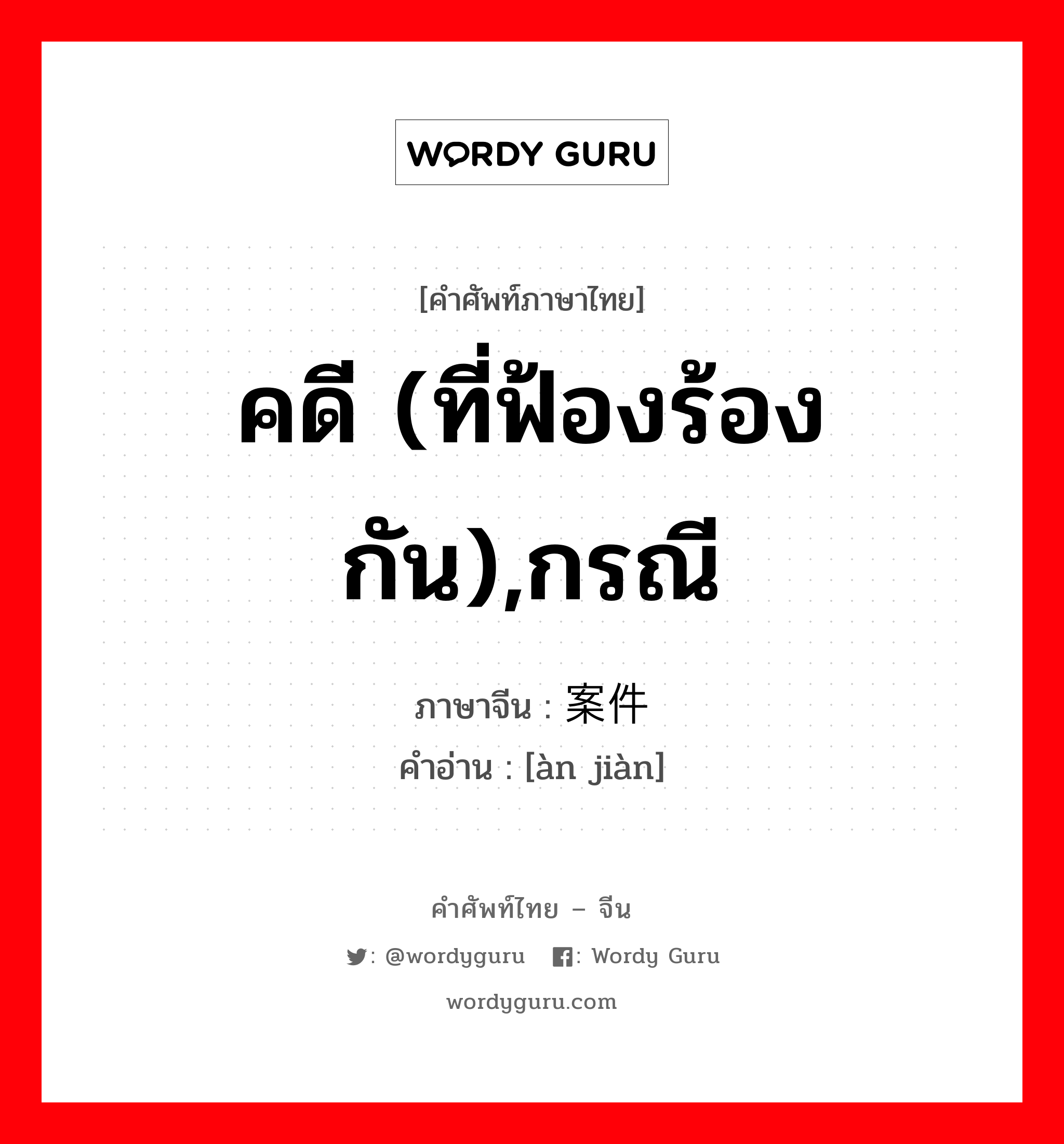 คดี (ที่ฟ้องร้องกัน),กรณี ภาษาจีนคืออะไร, คำศัพท์ภาษาไทย - จีน คดี (ที่ฟ้องร้องกัน),กรณี ภาษาจีน 案件 คำอ่าน [àn jiàn]