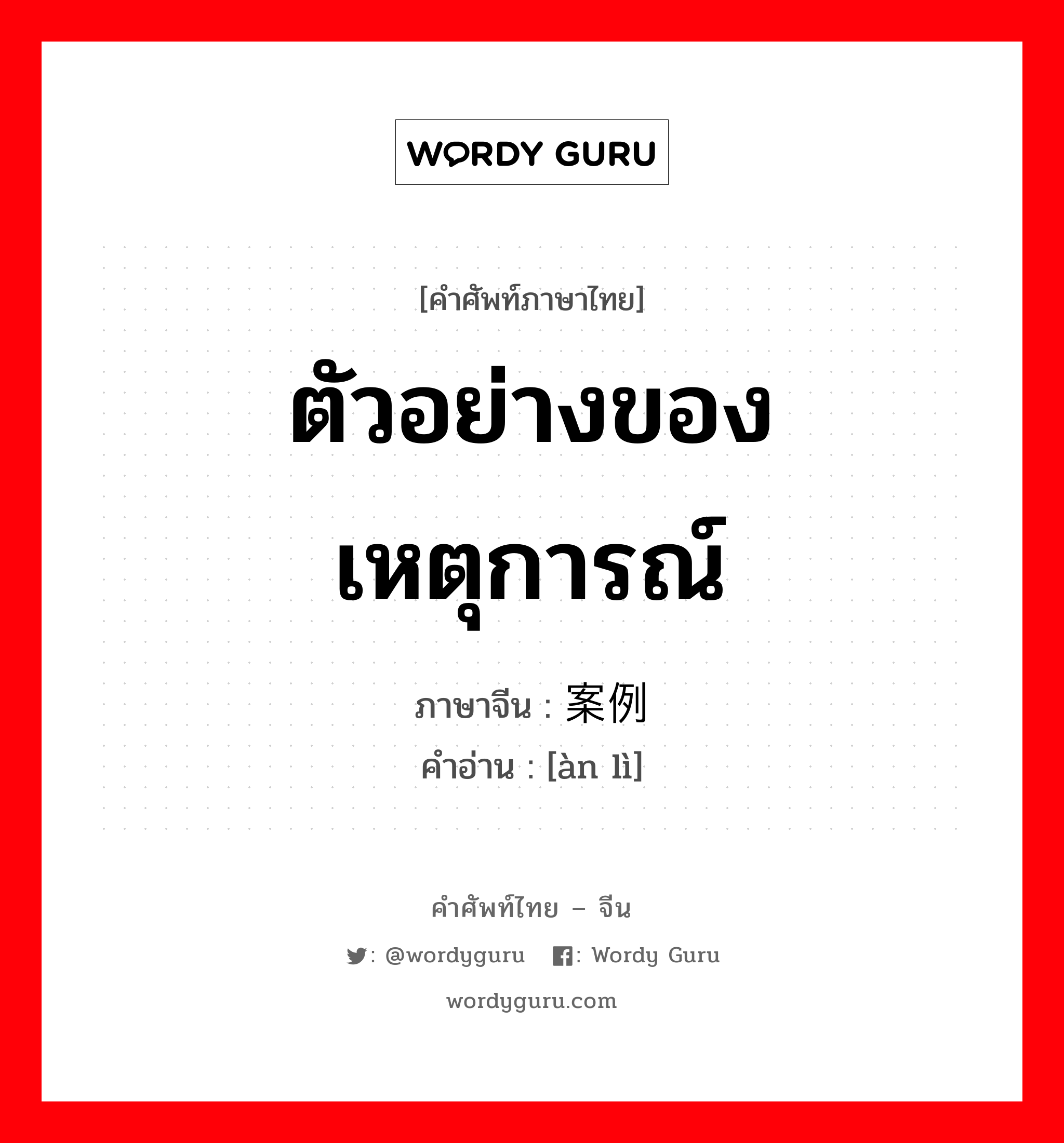 ตัวอย่างของเหตุการณ์ ภาษาจีนคืออะไร, คำศัพท์ภาษาไทย - จีน ตัวอย่างของเหตุการณ์ ภาษาจีน 案例 คำอ่าน [àn lì]