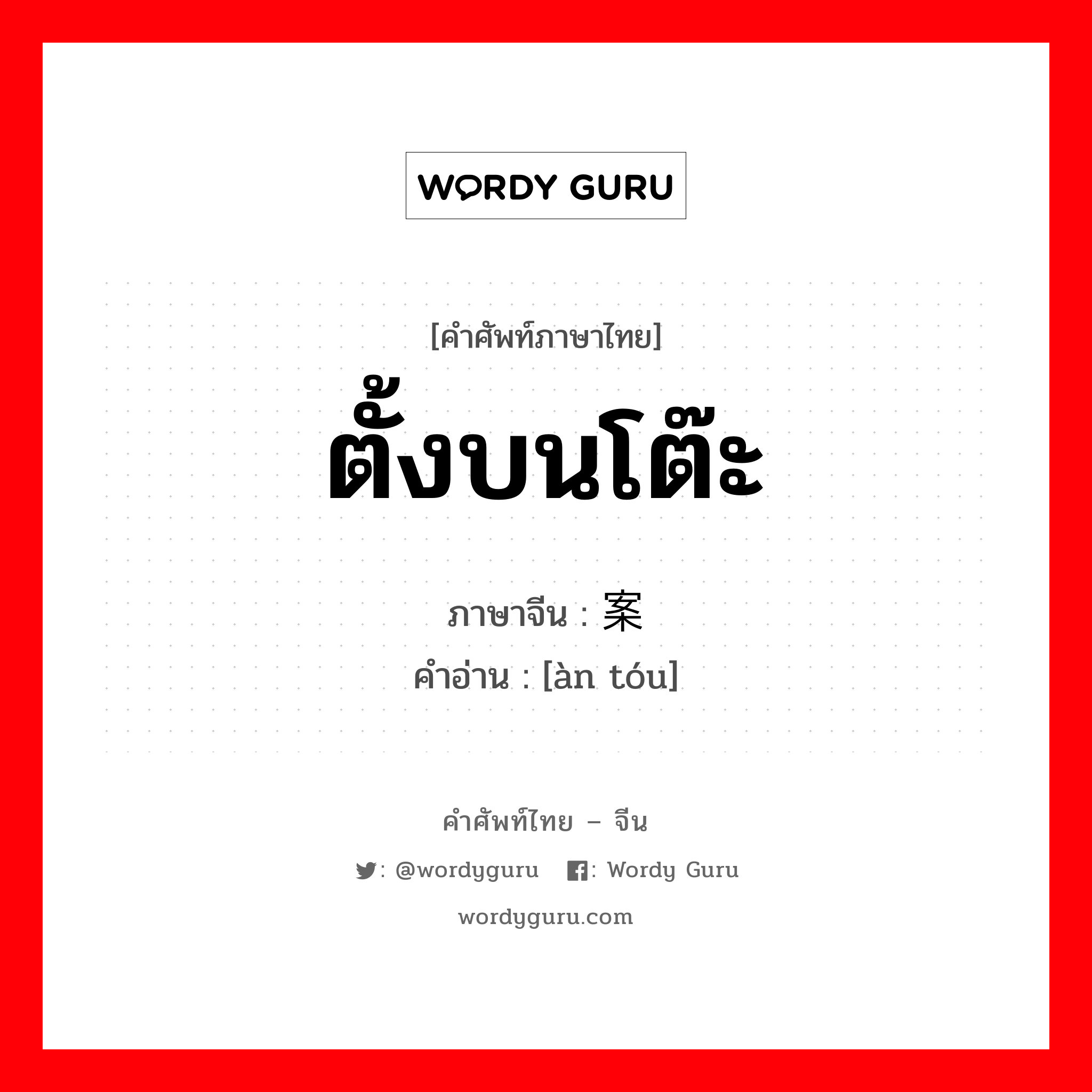 ตั้งบนโต๊ะ ภาษาจีนคืออะไร, คำศัพท์ภาษาไทย - จีน ตั้งบนโต๊ะ ภาษาจีน 案头 คำอ่าน [àn tóu]