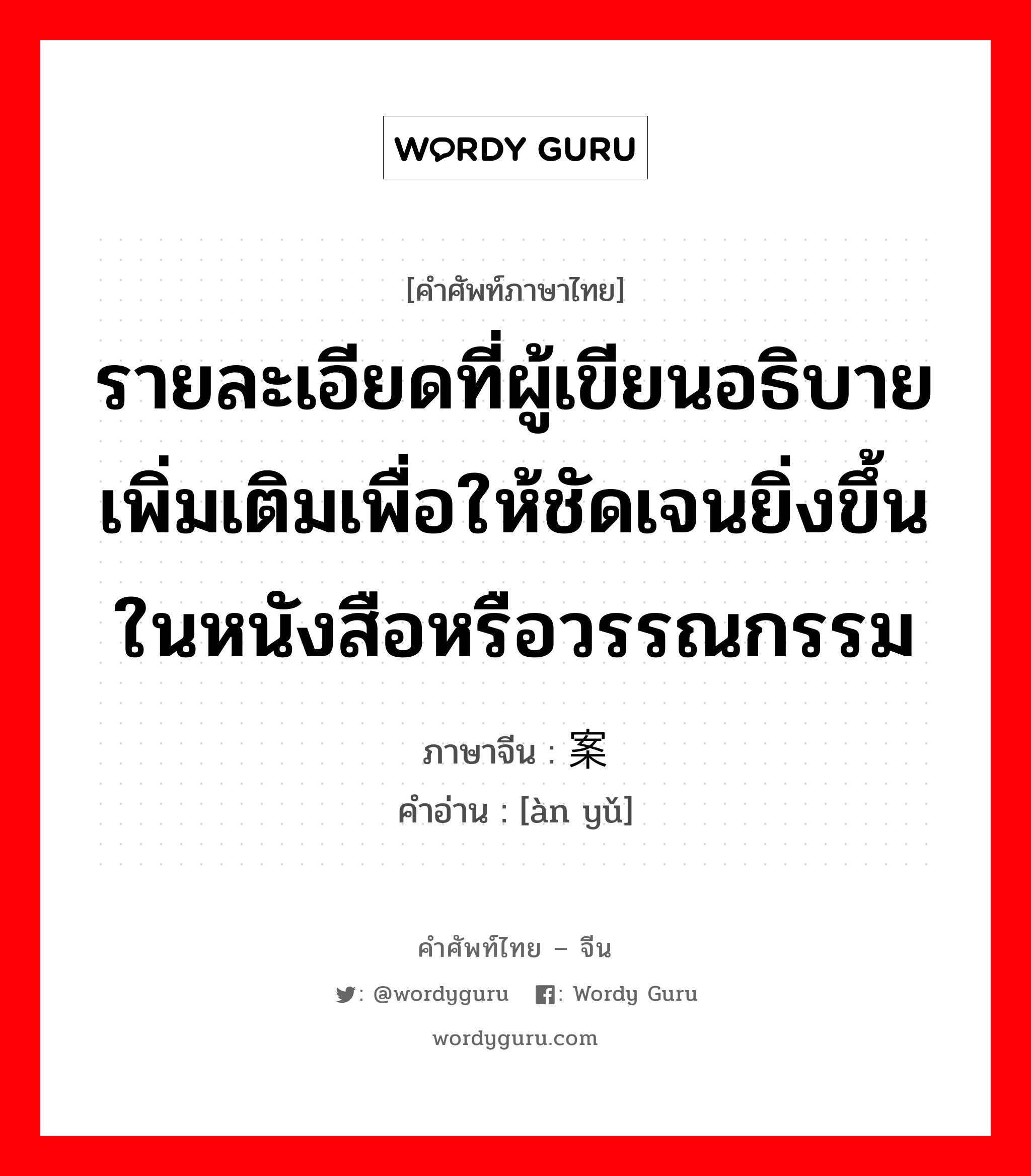 รายละเอียดที่ผู้เขียนอธิบายเพิ่มเติมเพื่อให้ชัดเจนยิ่งขึ้นในหนังสือหรือวรรณกรรม ภาษาจีนคืออะไร, คำศัพท์ภาษาไทย - จีน รายละเอียดที่ผู้เขียนอธิบายเพิ่มเติมเพื่อให้ชัดเจนยิ่งขึ้นในหนังสือหรือวรรณกรรม ภาษาจีน 案语 คำอ่าน [àn yǔ]