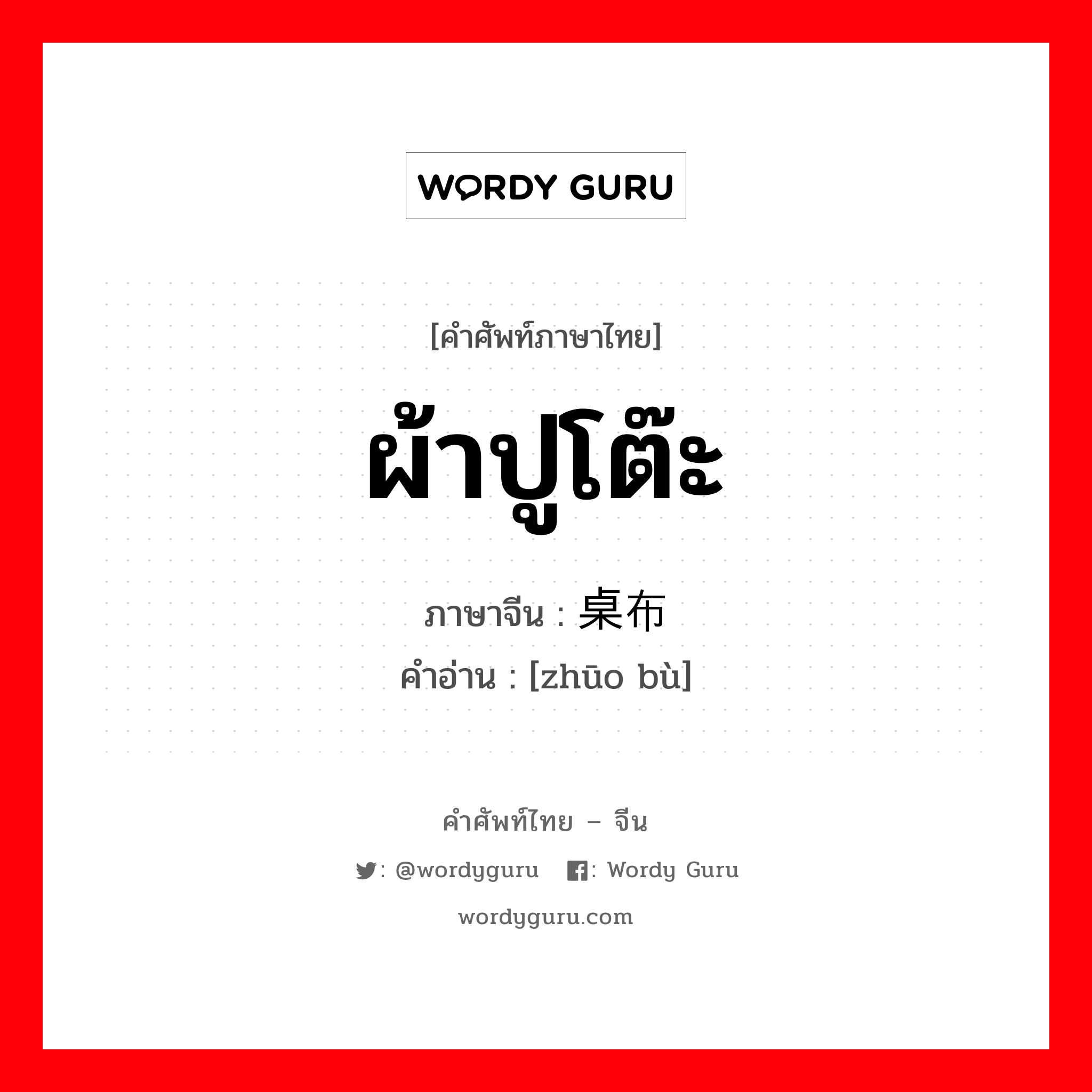 ผ้าปูโต๊ะ ภาษาจีนคืออะไร, คำศัพท์ภาษาไทย - จีน ผ้าปูโต๊ะ ภาษาจีน 桌布 คำอ่าน [zhūo bù]