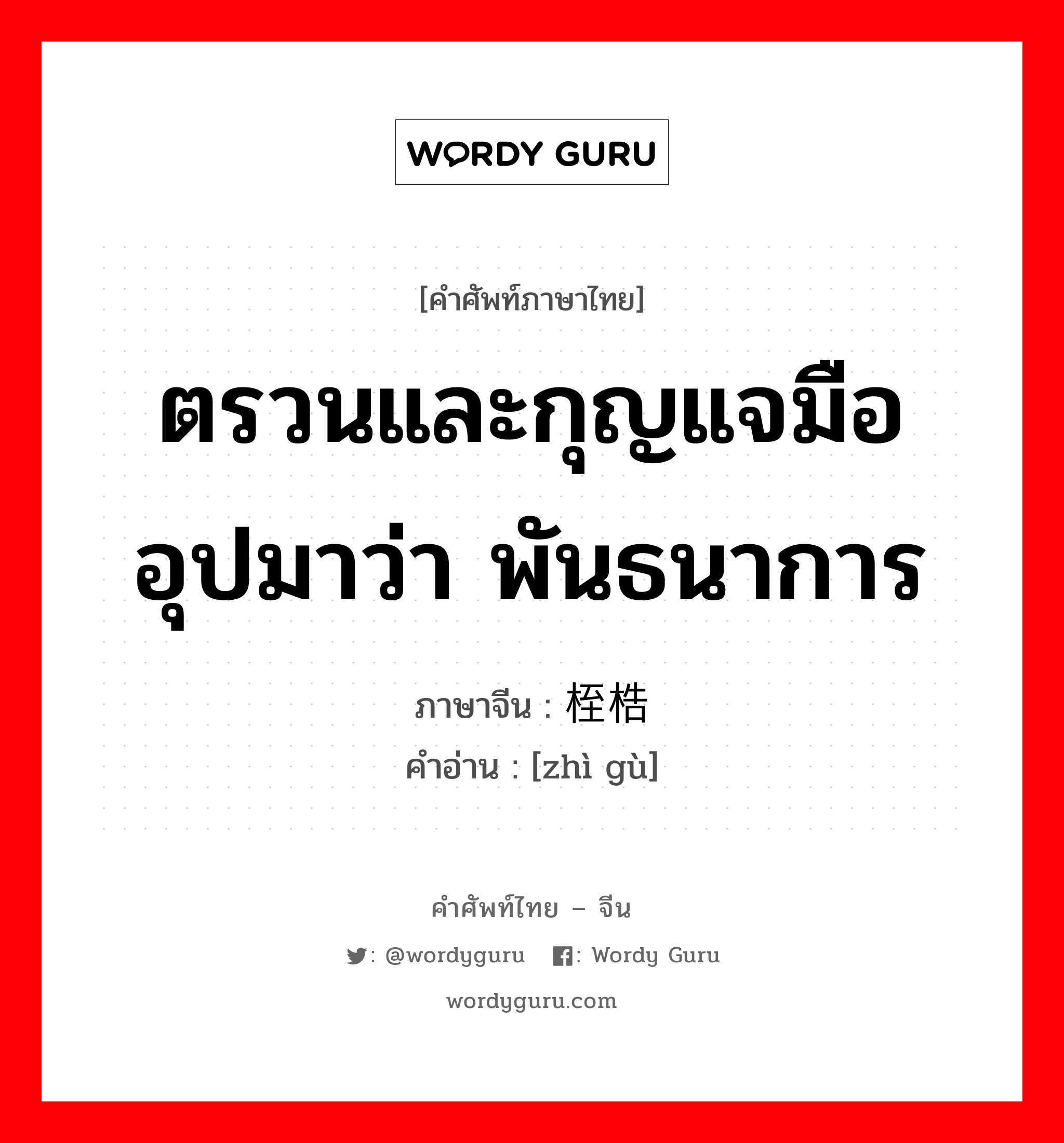 ตรวนและกุญแจมือ อุปมาว่า พันธนาการ ภาษาจีนคืออะไร, คำศัพท์ภาษาไทย - จีน ตรวนและกุญแจมือ อุปมาว่า พันธนาการ ภาษาจีน 桎梏 คำอ่าน [zhì gù]