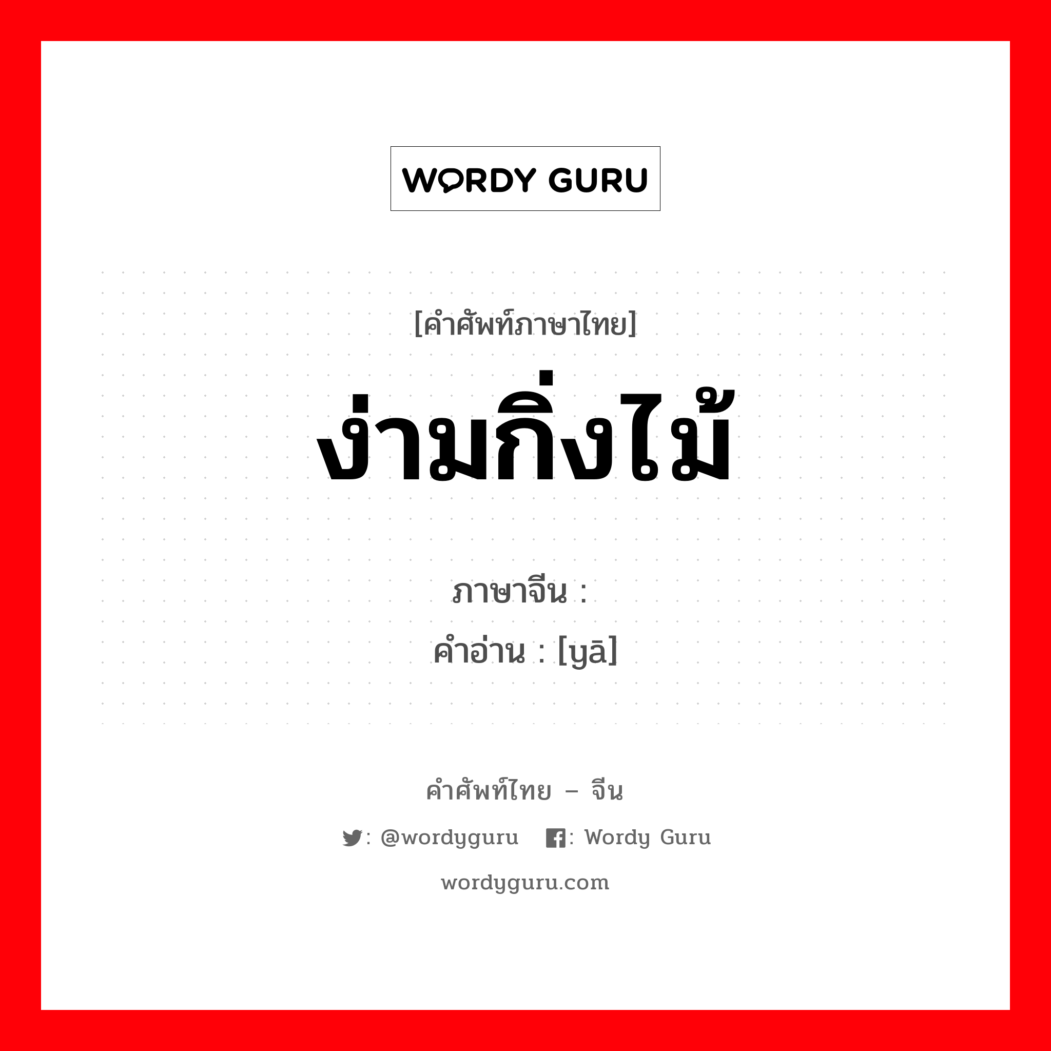 ง่ามกิ่งไม้ ภาษาจีนคืออะไร, คำศัพท์ภาษาไทย - จีน ง่ามกิ่งไม้ ภาษาจีน 桠 คำอ่าน [yā]