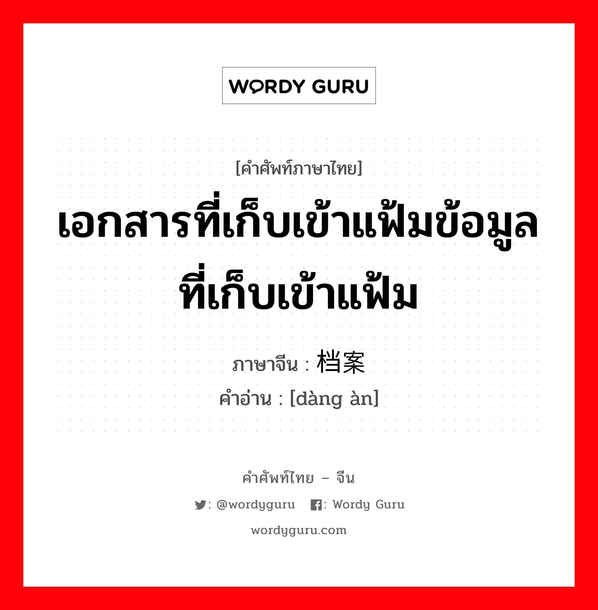 เอกสารที่เก็บเข้าแฟ้มข้อมูลที่เก็บเข้าแฟ้ม ภาษาจีนคืออะไร, คำศัพท์ภาษาไทย - จีน เอกสารที่เก็บเข้าแฟ้มข้อมูลที่เก็บเข้าแฟ้ม ภาษาจีน 档案 คำอ่าน [dàng àn]