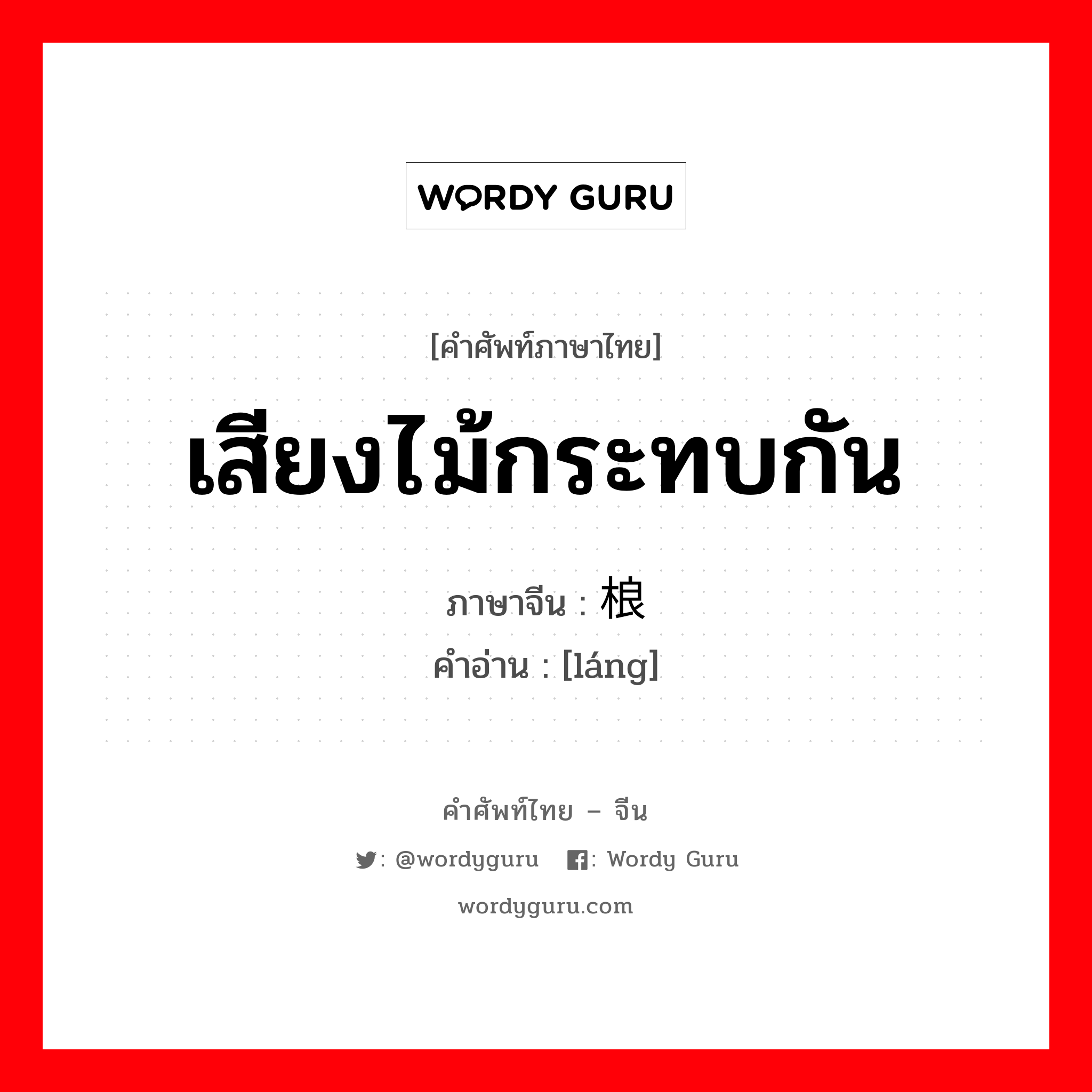 เสียงไม้กระทบกัน ภาษาจีนคืออะไร, คำศัพท์ภาษาไทย - จีน เสียงไม้กระทบกัน ภาษาจีน 桹 คำอ่าน [láng]