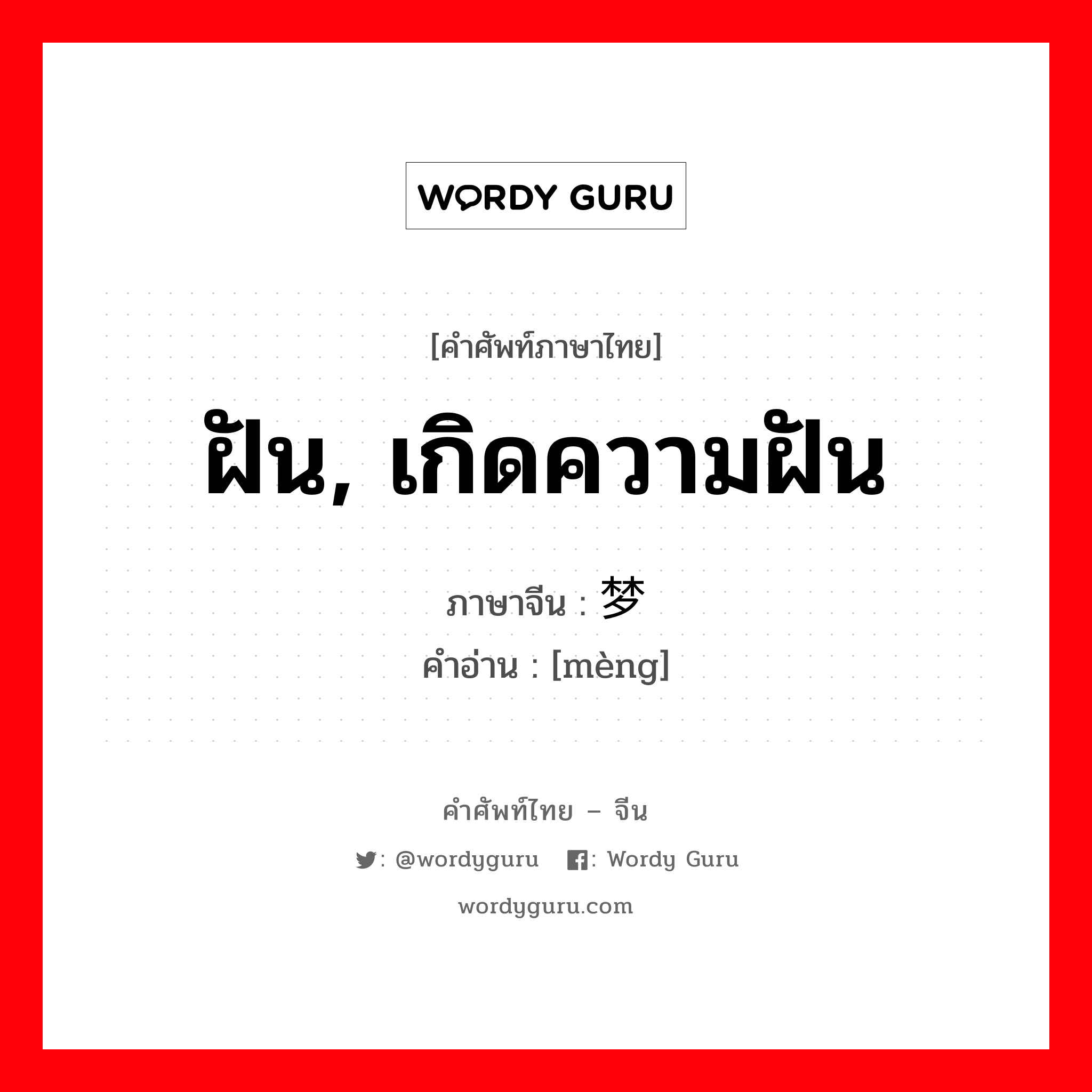 ฝัน, เกิดความฝัน ภาษาจีนคืออะไร, คำศัพท์ภาษาไทย - จีน ฝัน, เกิดความฝัน ภาษาจีน 梦 คำอ่าน [mèng]