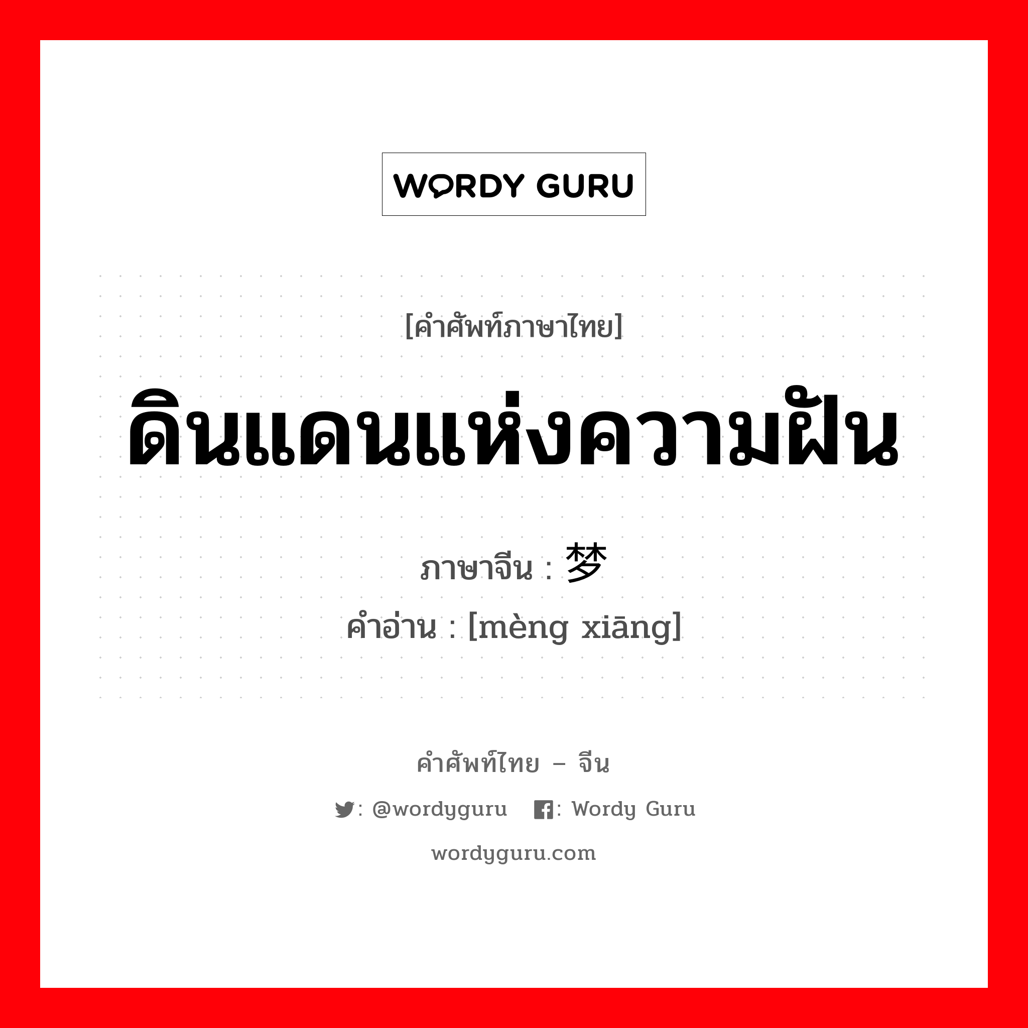 ดินแดนแห่งความฝัน ภาษาจีนคืออะไร, คำศัพท์ภาษาไทย - จีน ดินแดนแห่งความฝัน ภาษาจีน 梦乡 คำอ่าน [mèng xiāng]