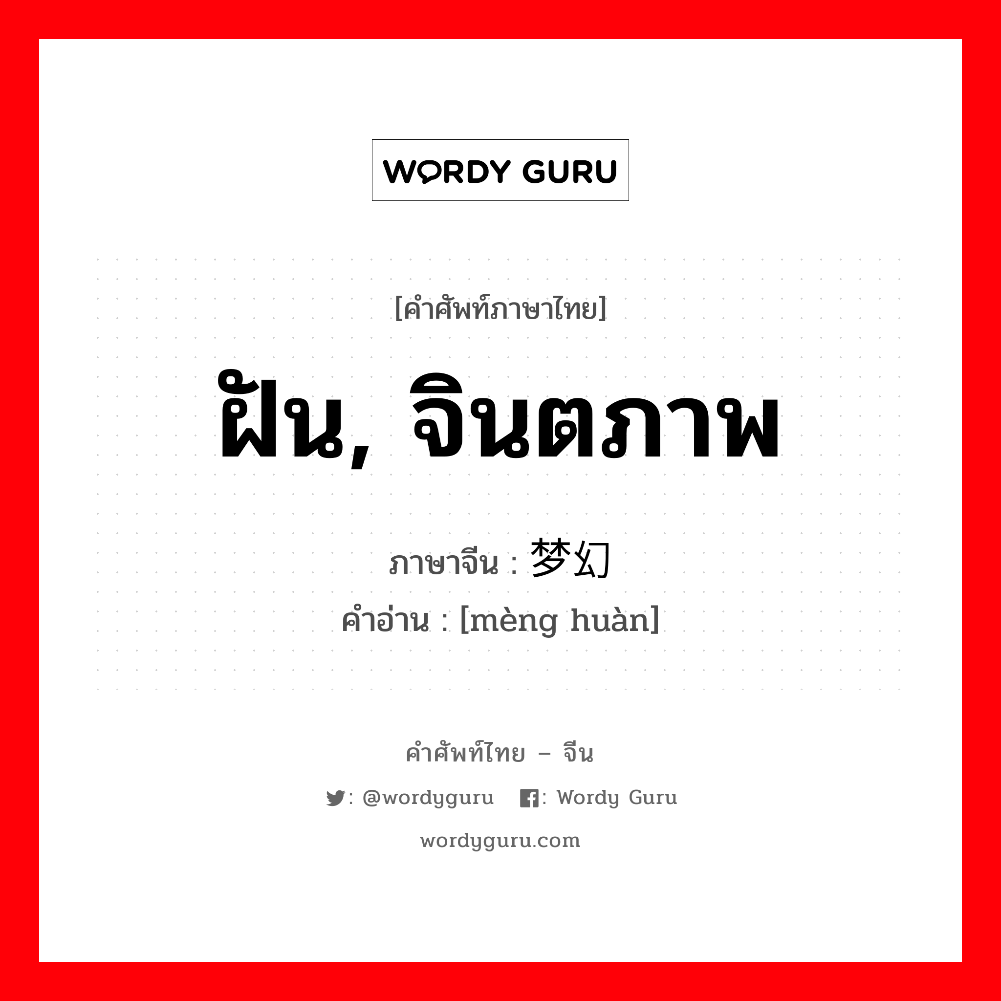 ฝัน, จินตภาพ ภาษาจีนคืออะไร, คำศัพท์ภาษาไทย - จีน ฝัน, จินตภาพ ภาษาจีน 梦幻 คำอ่าน [mèng huàn]