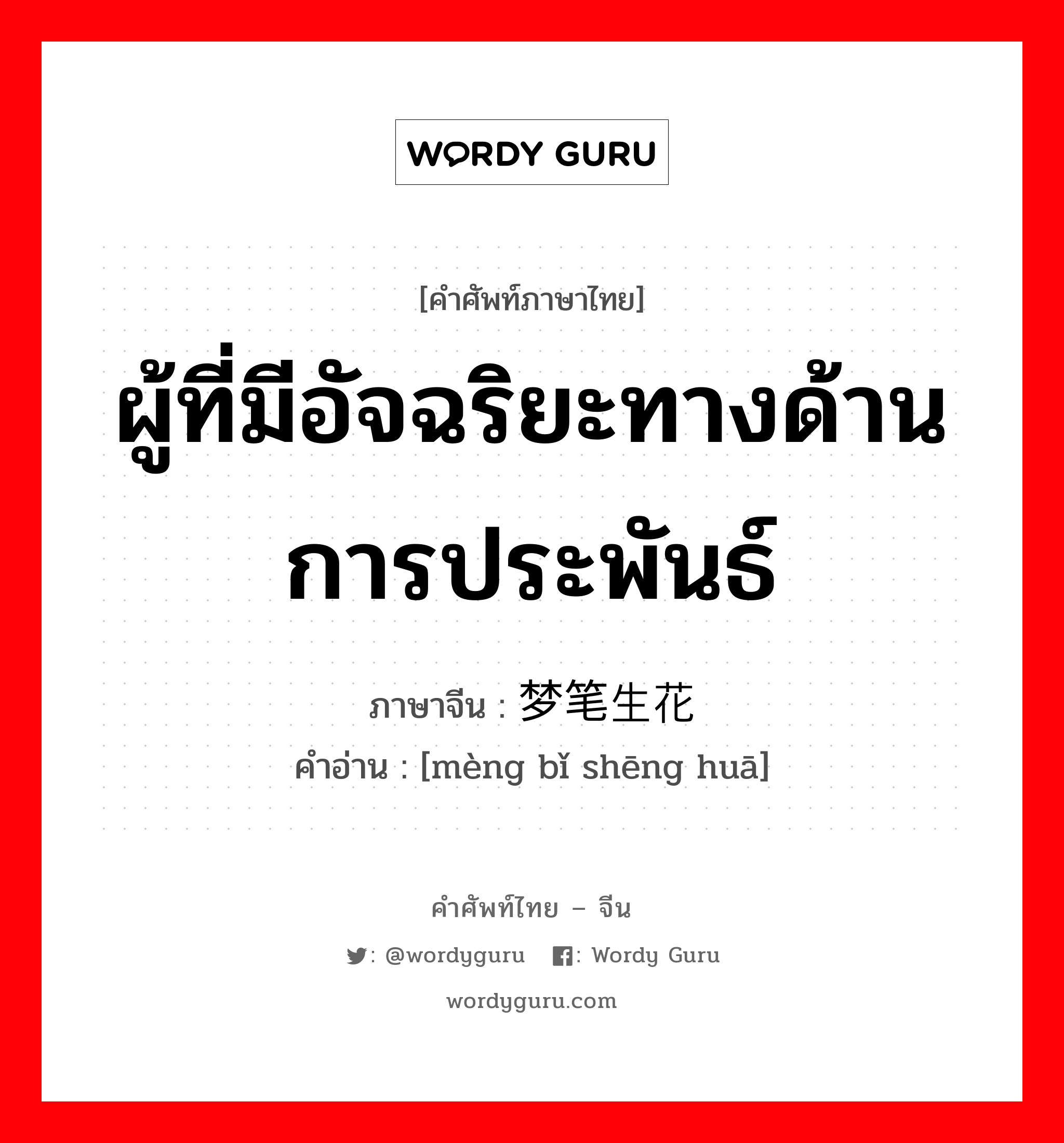 ผู้ที่มีอัจฉริยะทางด้านการประพันธ์ ภาษาจีนคืออะไร, คำศัพท์ภาษาไทย - จีน ผู้ที่มีอัจฉริยะทางด้านการประพันธ์ ภาษาจีน 梦笔生花 คำอ่าน [mèng bǐ shēng huā]