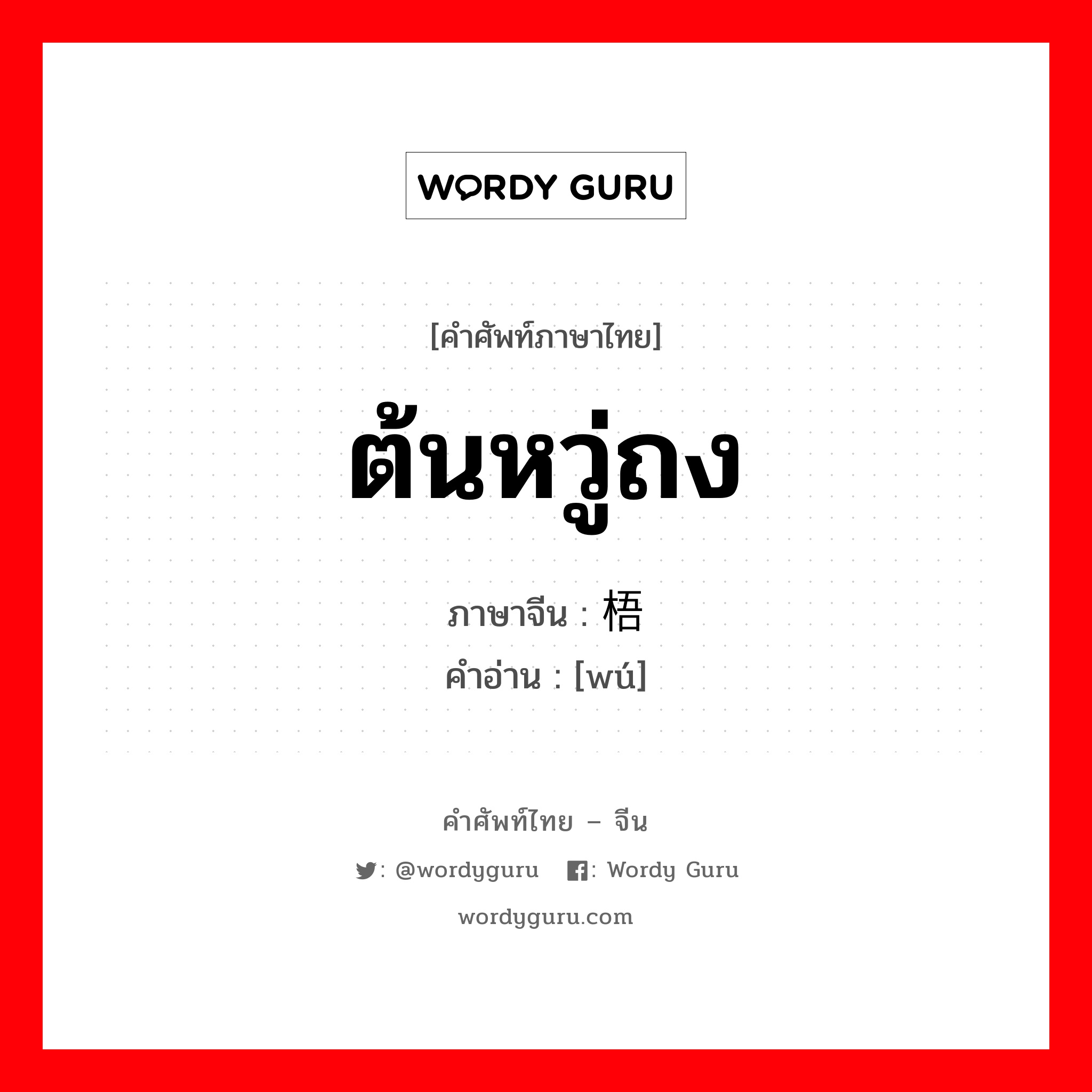 ต้นหวู่ถง ภาษาจีนคืออะไร, คำศัพท์ภาษาไทย - จีน ต้นหวู่ถง ภาษาจีน 梧 คำอ่าน [wú]