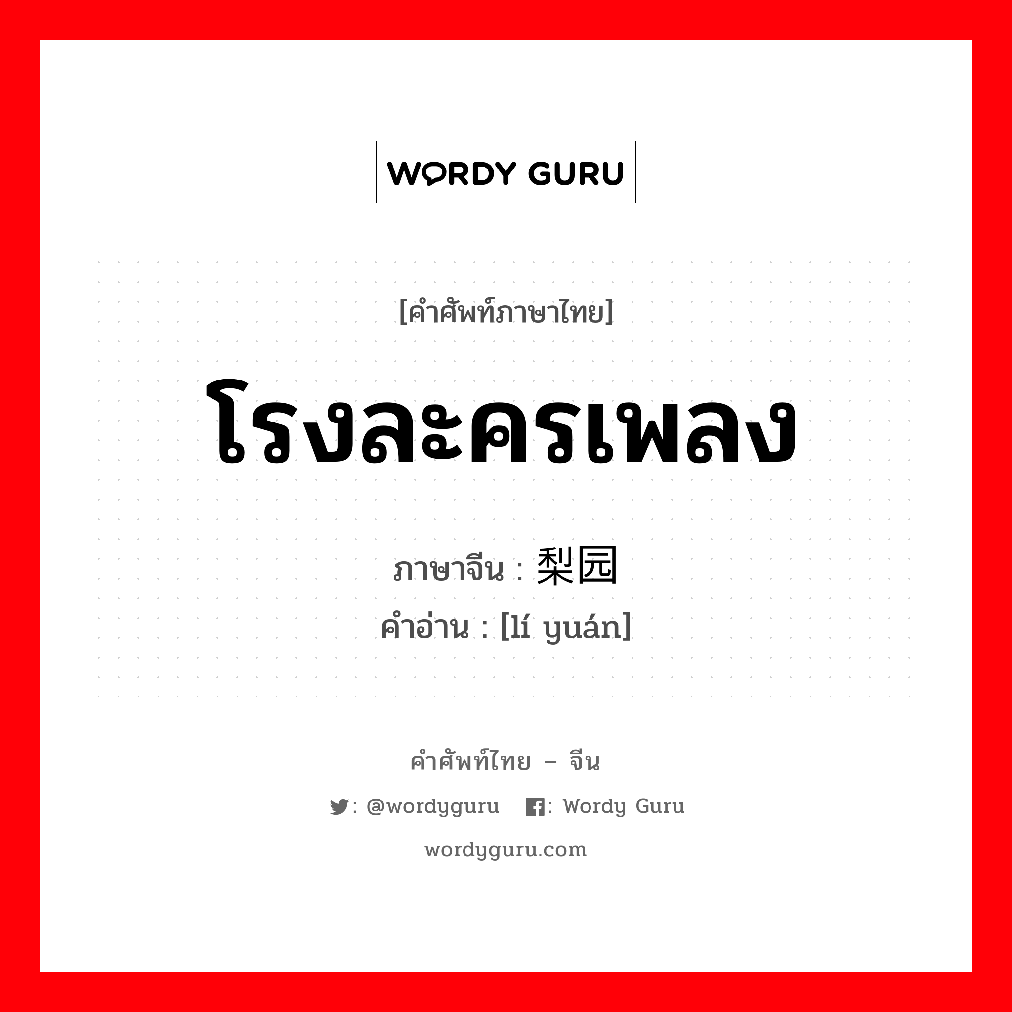 โรงละครเพลง ภาษาจีนคืออะไร, คำศัพท์ภาษาไทย - จีน โรงละครเพลง ภาษาจีน 梨园 คำอ่าน [lí yuán]