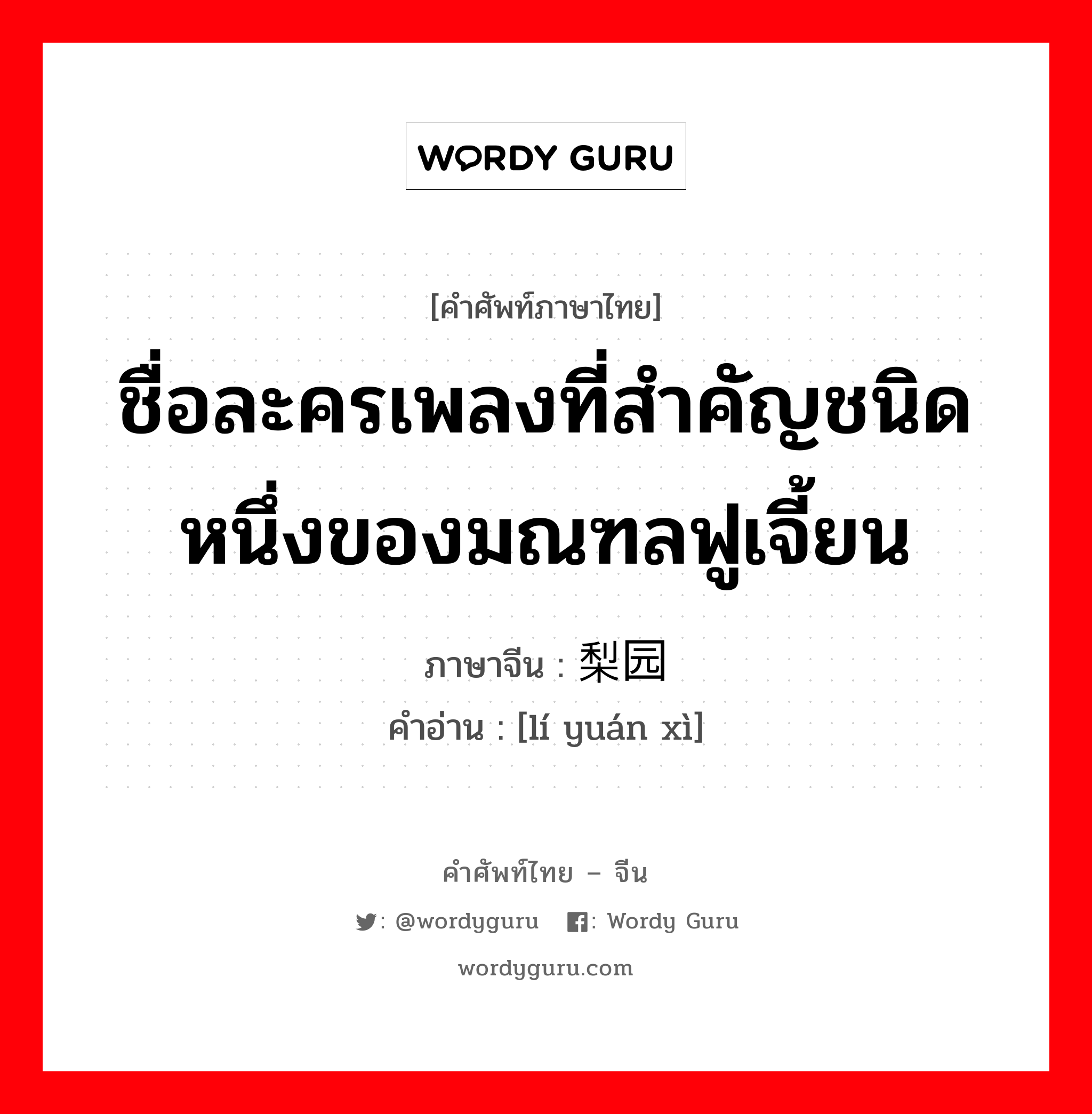 ชื่อละครเพลงที่สำคัญชนิดหนึ่งของมณฑลฟูเจี้ยน ภาษาจีนคืออะไร, คำศัพท์ภาษาไทย - จีน ชื่อละครเพลงที่สำคัญชนิดหนึ่งของมณฑลฟูเจี้ยน ภาษาจีน 梨园戏 คำอ่าน [lí yuán xì]