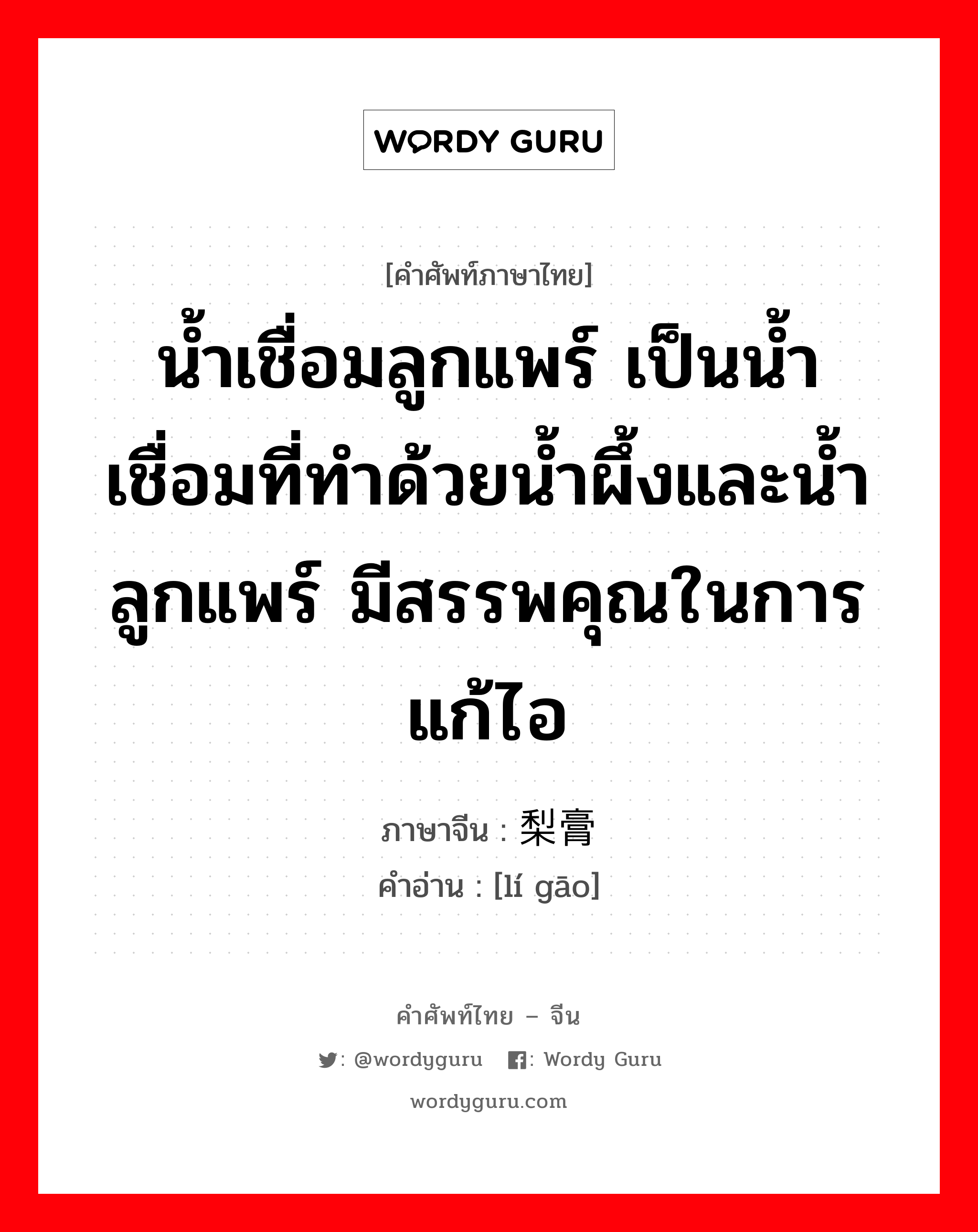 น้ำเชื่อมลูกแพร์ เป็นน้ำเชื่อมที่ทำด้วยน้ำผึ้งและน้ำลูกแพร์ มีสรรพคุณในการแก้ไอ ภาษาจีนคืออะไร, คำศัพท์ภาษาไทย - จีน น้ำเชื่อมลูกแพร์ เป็นน้ำเชื่อมที่ทำด้วยน้ำผึ้งและน้ำลูกแพร์ มีสรรพคุณในการแก้ไอ ภาษาจีน 梨膏 คำอ่าน [lí gāo]