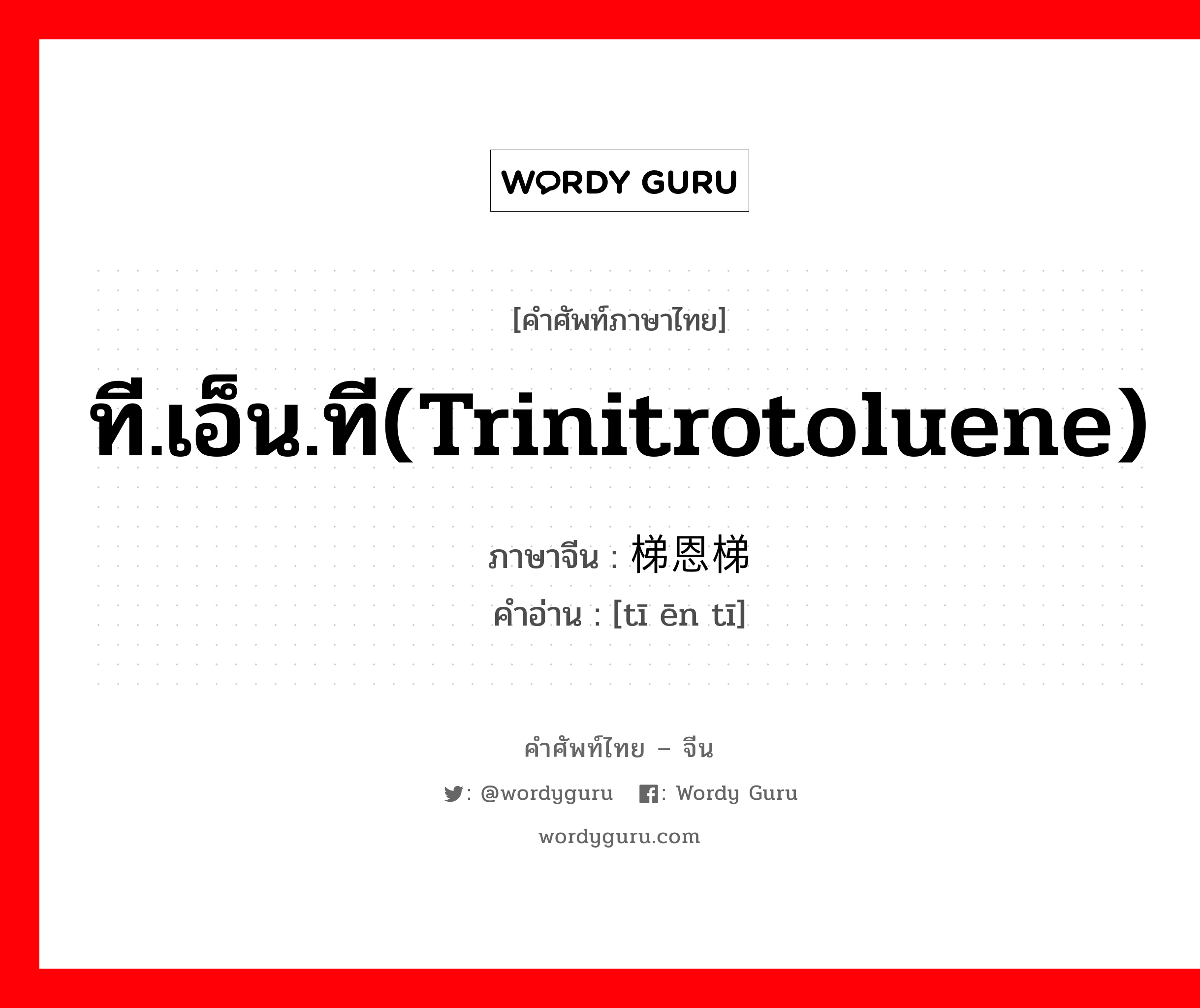 梯恩梯 ภาษาไทย?, คำศัพท์ภาษาไทย - จีน 梯恩梯 ภาษาจีน ที.เอ็น.ที(trinitrotoluene) คำอ่าน [tī ēn tī]