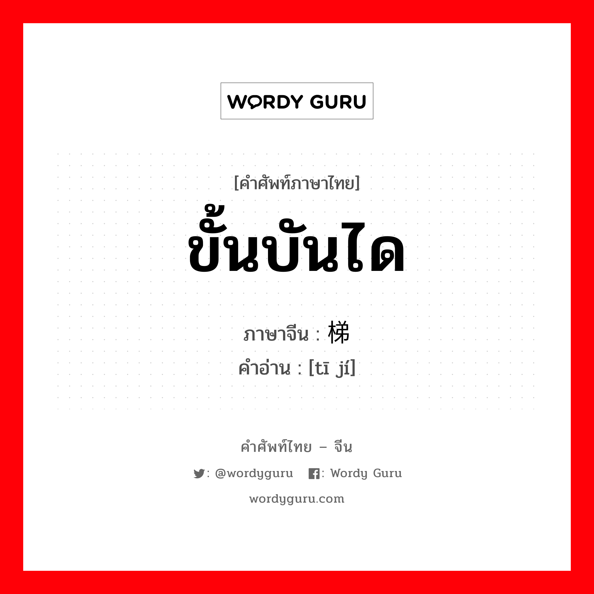 ขั้นบันได ภาษาจีนคืออะไร, คำศัพท์ภาษาไทย - จีน ขั้นบันได ภาษาจีน 梯级 คำอ่าน [tī jí]