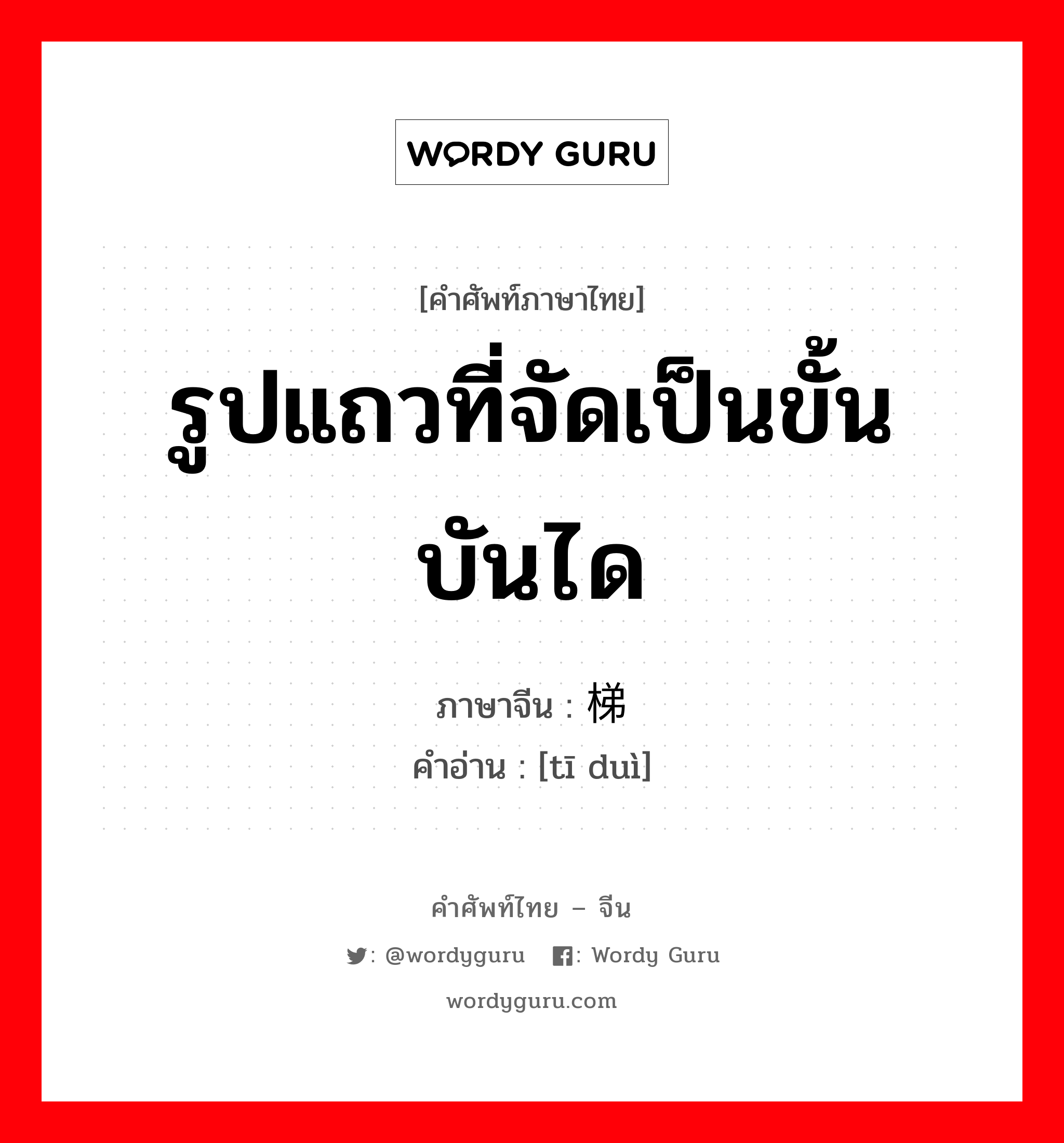 รูปแถวที่จัดเป็นขั้นบันได ภาษาจีนคืออะไร, คำศัพท์ภาษาไทย - จีน รูปแถวที่จัดเป็นขั้นบันได ภาษาจีน 梯队 คำอ่าน [tī duì]