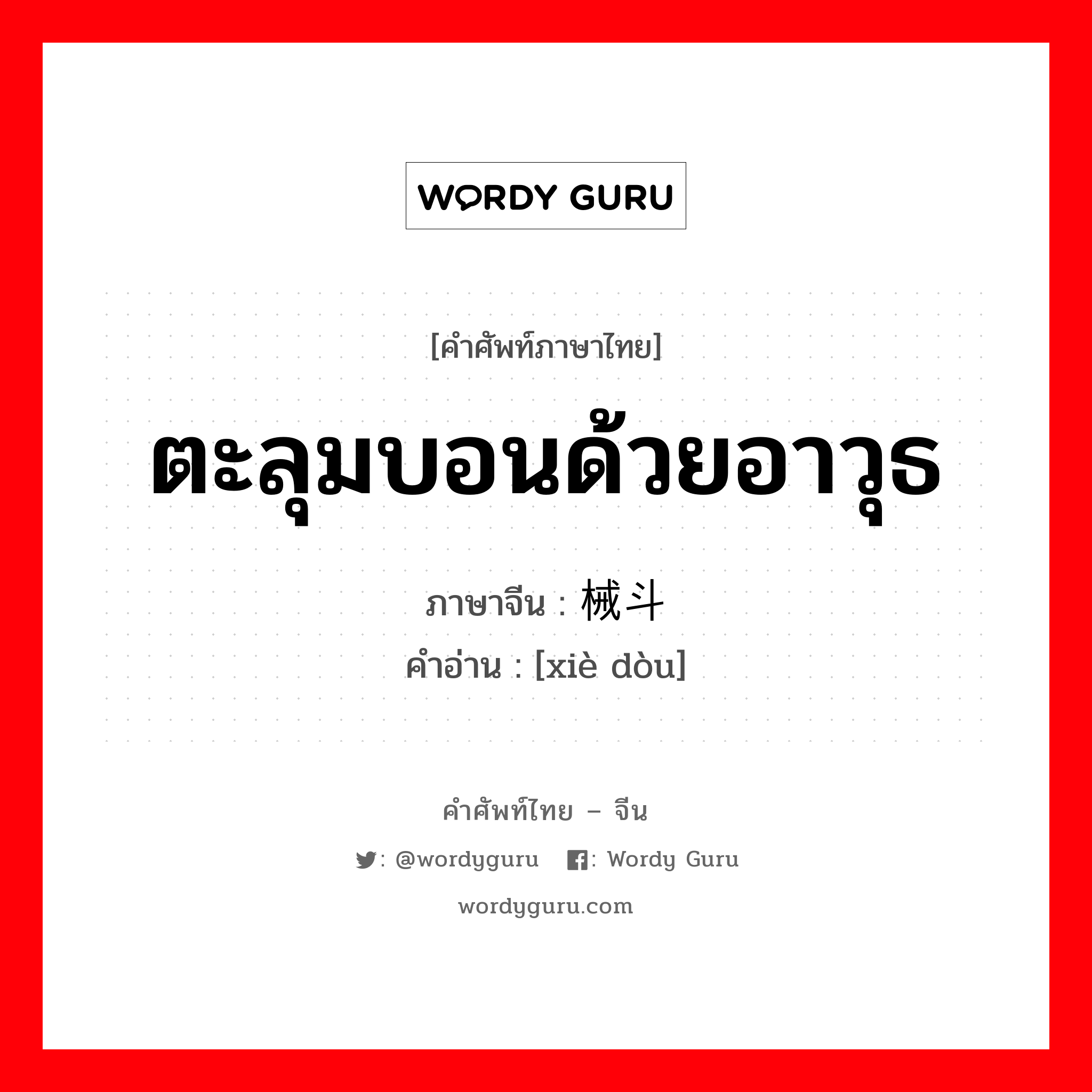 ตะลุมบอนด้วยอาวุธ ภาษาจีนคืออะไร, คำศัพท์ภาษาไทย - จีน ตะลุมบอนด้วยอาวุธ ภาษาจีน 械斗 คำอ่าน [xiè dòu]