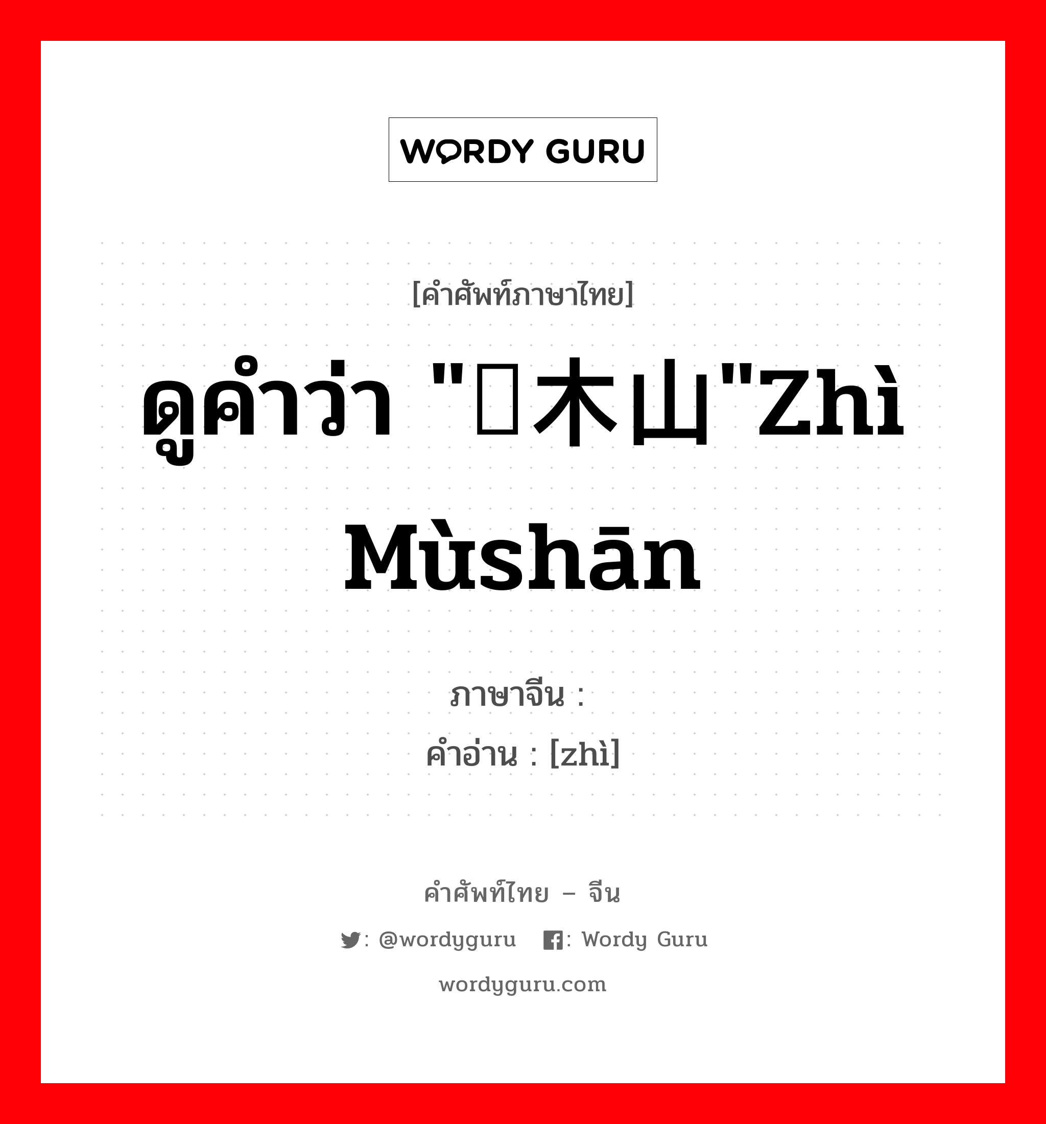 ดูคำว่า &#34;梽木山&#34;zhì mùshān ภาษาจีนคืออะไร, คำศัพท์ภาษาไทย - จีน ดูคำว่า &#34;梽木山&#34;zhì mùshān ภาษาจีน 梽 คำอ่าน [zhì]