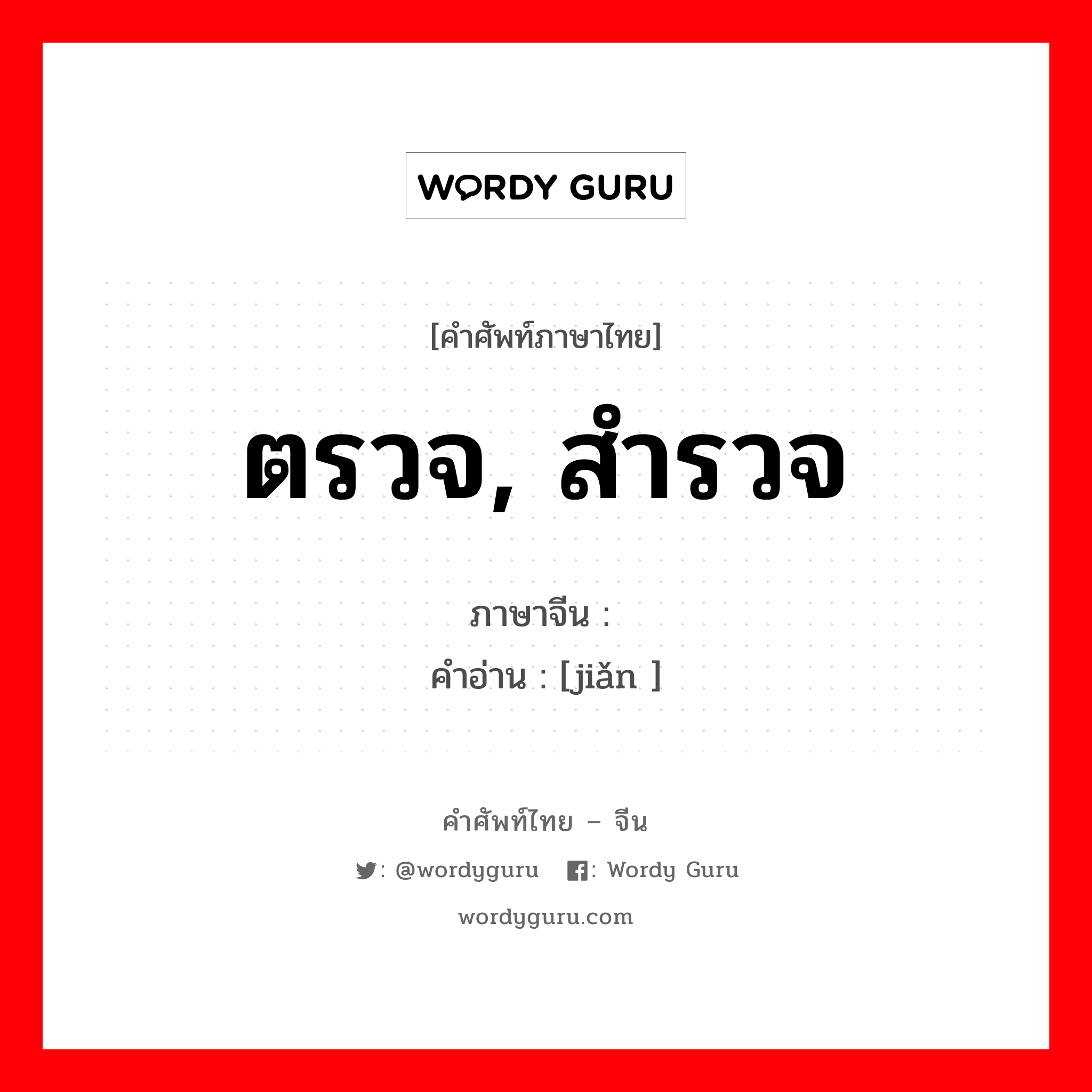 ตรวจ, สำรวจ ภาษาจีนคืออะไร, คำศัพท์ภาษาไทย - จีน ตรวจ, สำรวจ ภาษาจีน 检 คำอ่าน [jiǎn ]