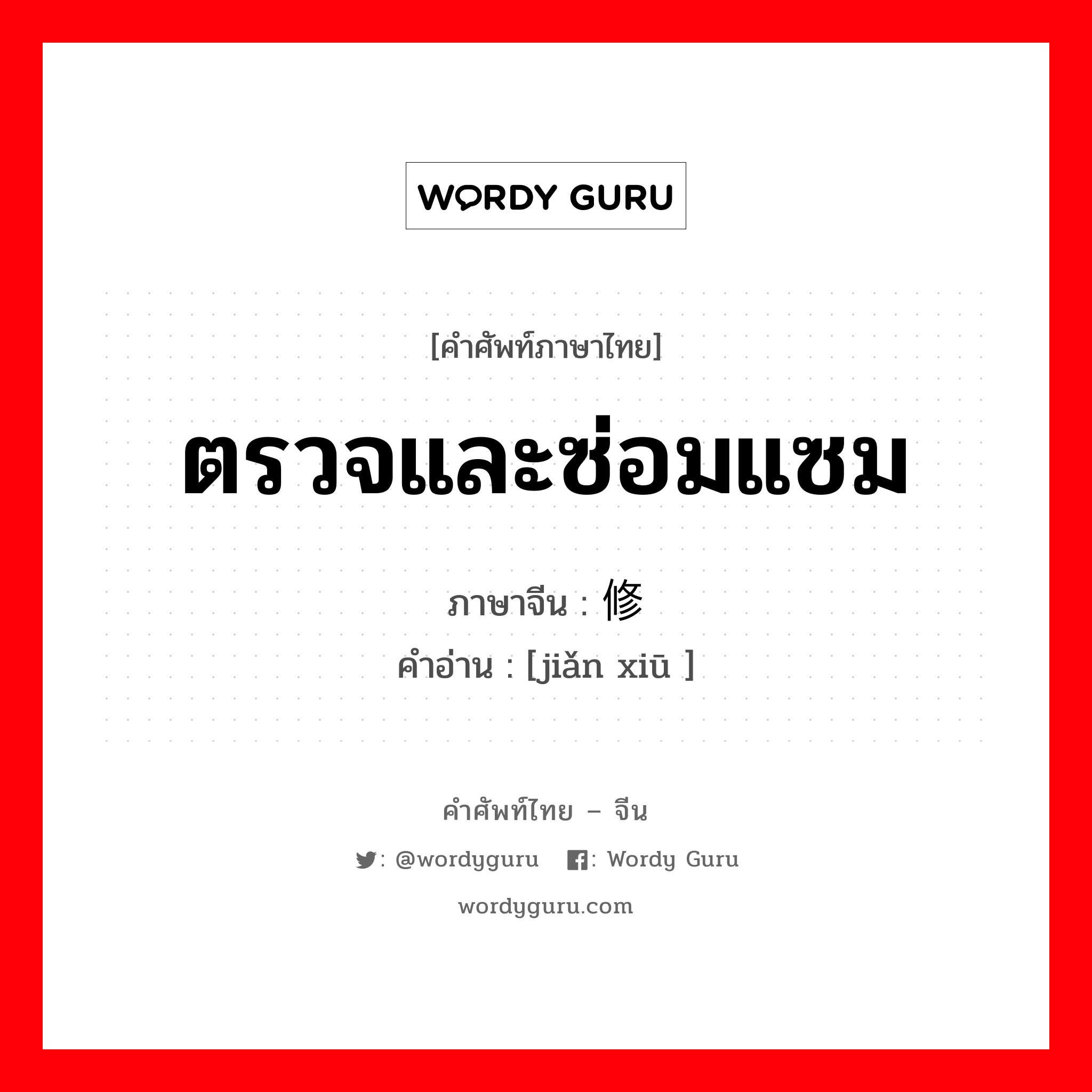 ตรวจและซ่อมแซม ภาษาจีนคืออะไร, คำศัพท์ภาษาไทย - จีน ตรวจและซ่อมแซม ภาษาจีน 检修 คำอ่าน [jiǎn xiū ]