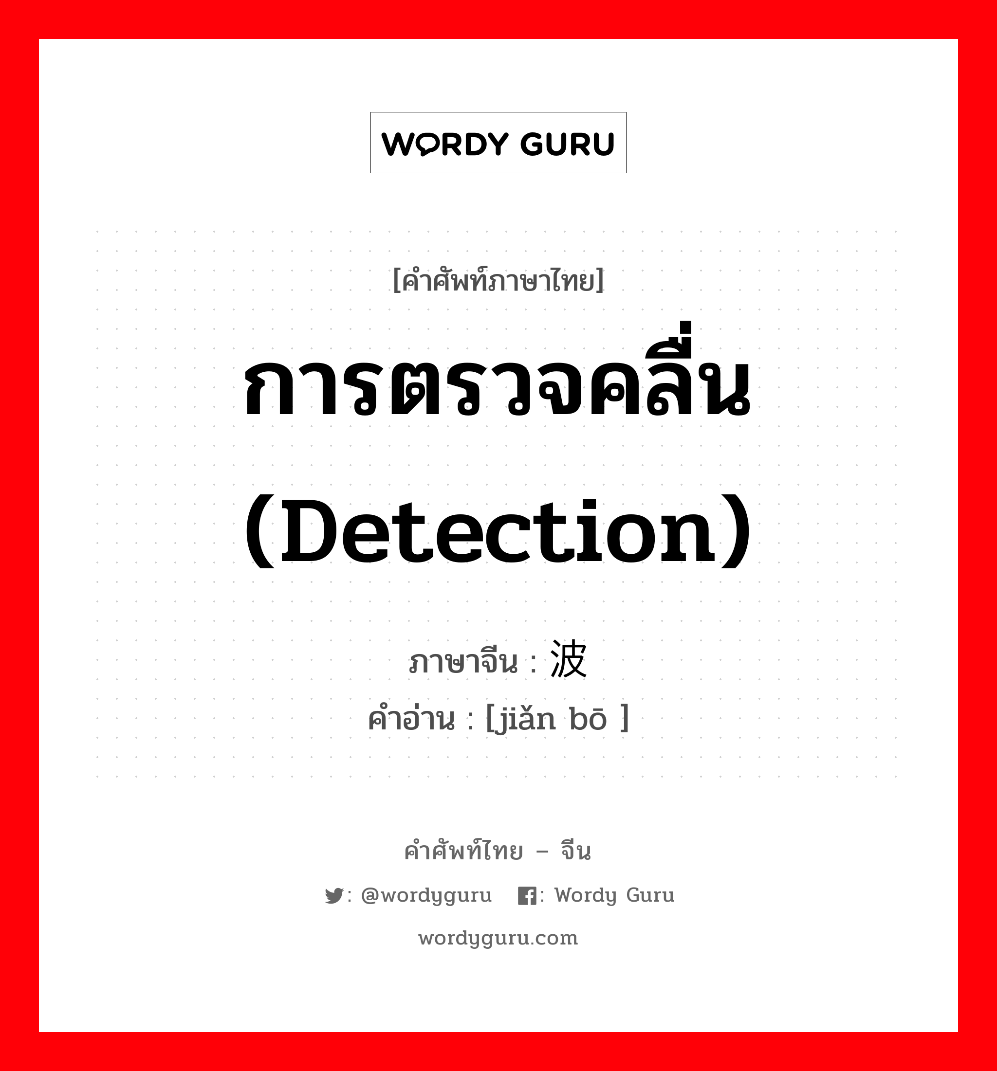 การตรวจคลื่น (detection) ภาษาจีนคืออะไร, คำศัพท์ภาษาไทย - จีน การตรวจคลื่น (detection) ภาษาจีน 检波 คำอ่าน [jiǎn bō ]