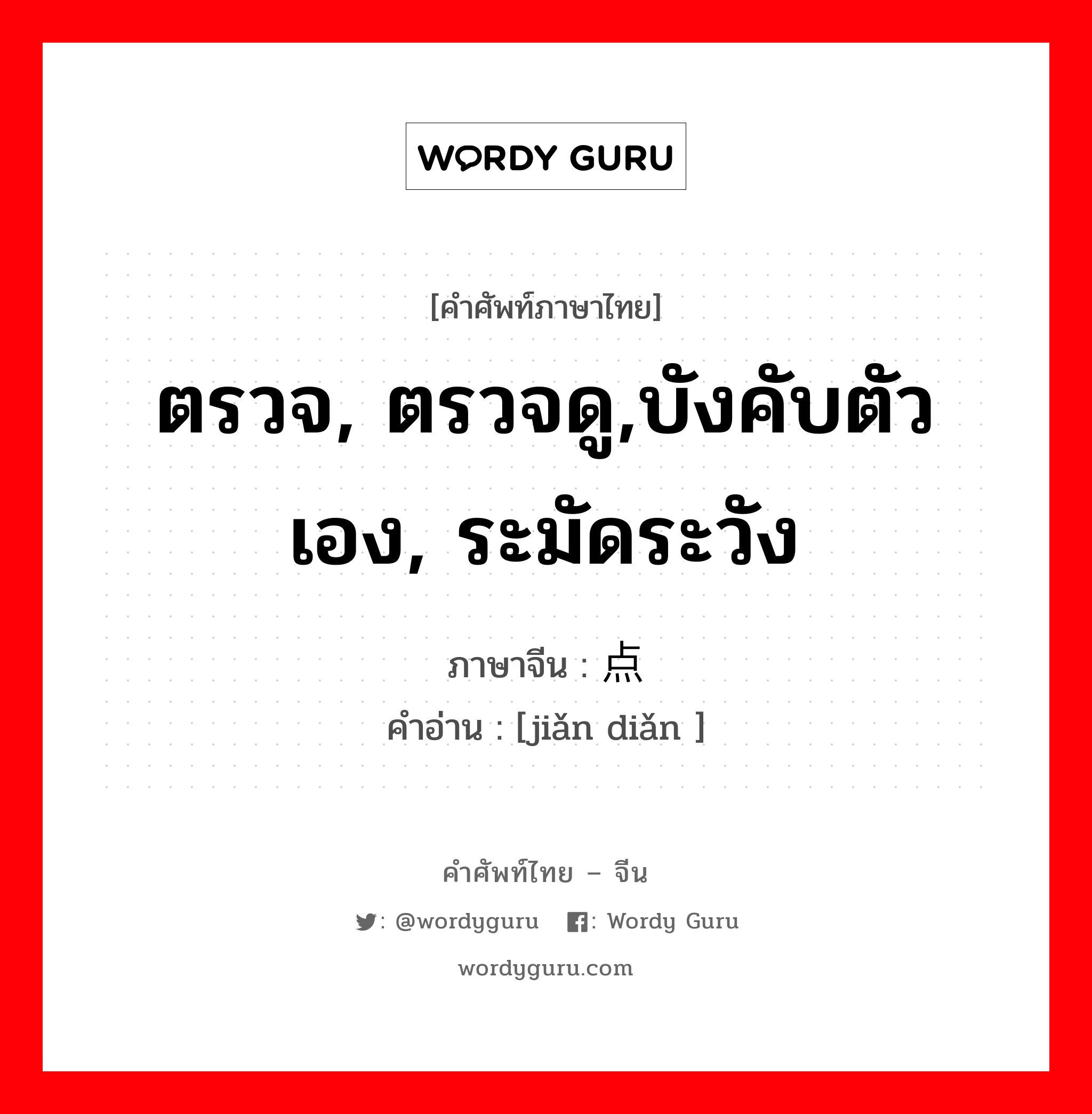 ตรวจ, ตรวจดู,บังคับตัวเอง, ระมัดระวัง ภาษาจีนคืออะไร, คำศัพท์ภาษาไทย - จีน ตรวจ, ตรวจดู,บังคับตัวเอง, ระมัดระวัง ภาษาจีน 检点 คำอ่าน [jiǎn diǎn ]