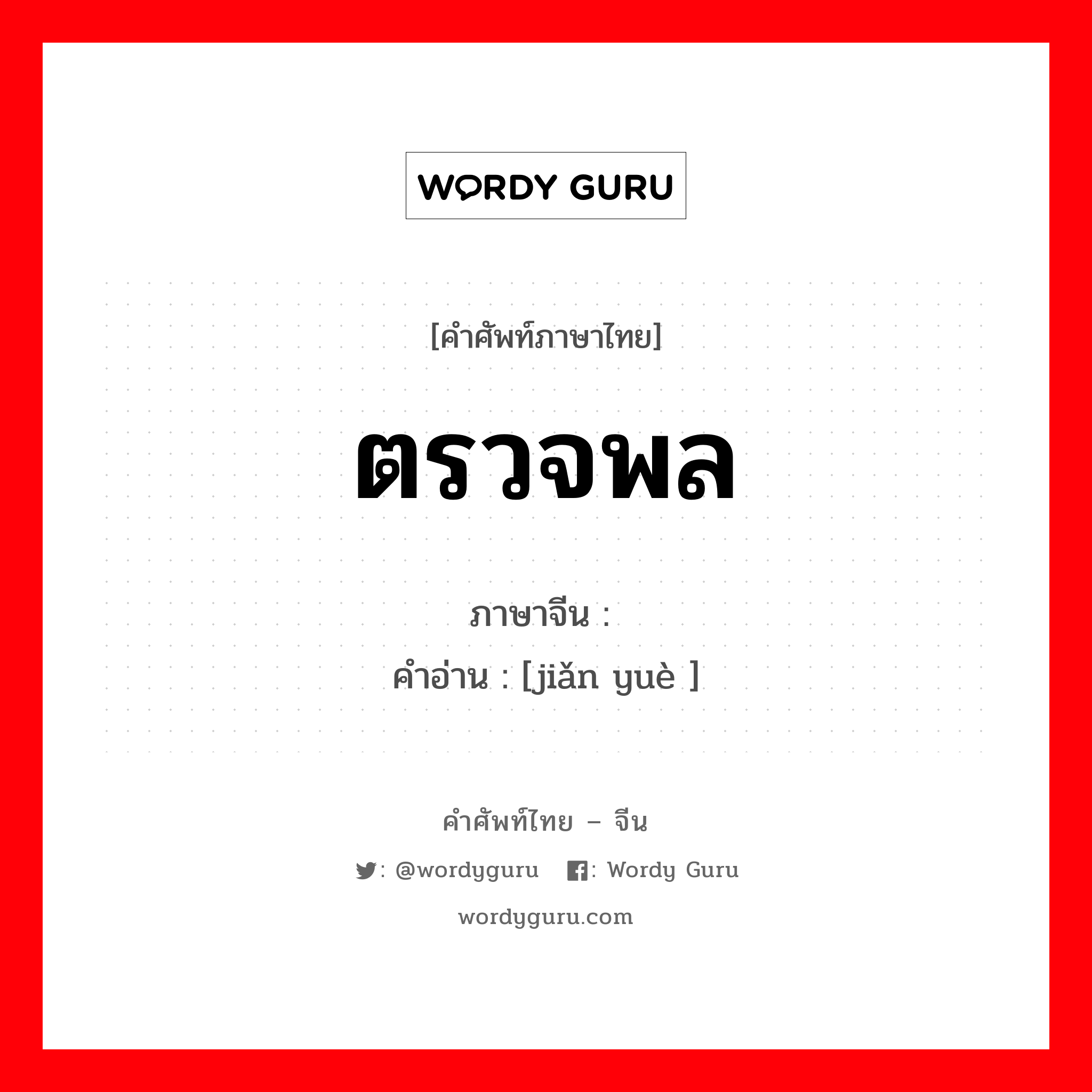 ตรวจพล ภาษาจีนคืออะไร, คำศัพท์ภาษาไทย - จีน ตรวจพล ภาษาจีน 检阅 คำอ่าน [jiǎn yuè ]