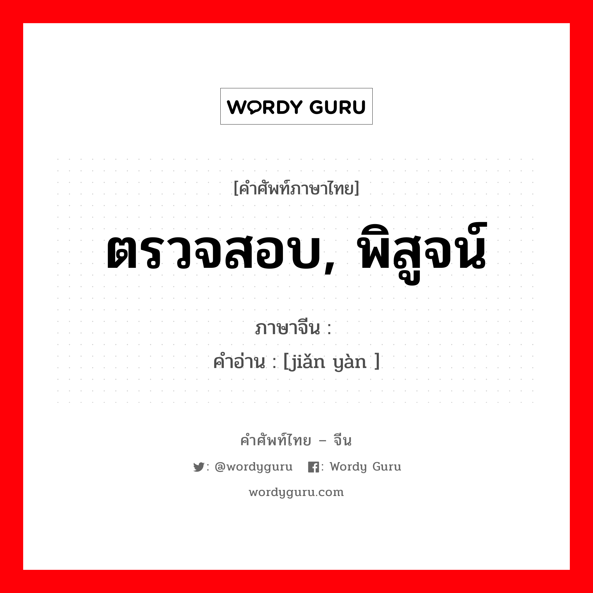 ตรวจสอบ, พิสูจน์ ภาษาจีนคืออะไร, คำศัพท์ภาษาไทย - จีน ตรวจสอบ, พิสูจน์ ภาษาจีน 检验 คำอ่าน [jiǎn yàn ]