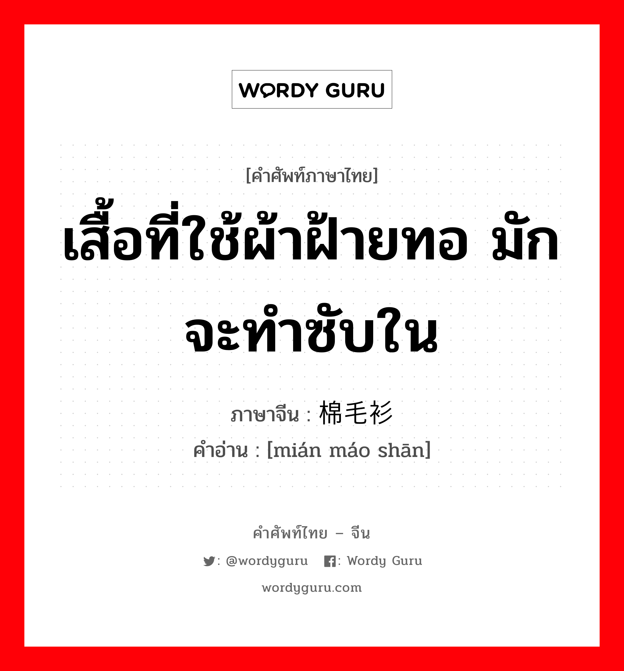 เสื้อที่ใช้ผ้าฝ้ายทอ มักจะทำซับใน ภาษาจีนคืออะไร, คำศัพท์ภาษาไทย - จีน เสื้อที่ใช้ผ้าฝ้ายทอ มักจะทำซับใน ภาษาจีน 棉毛衫 คำอ่าน [mián máo shān]