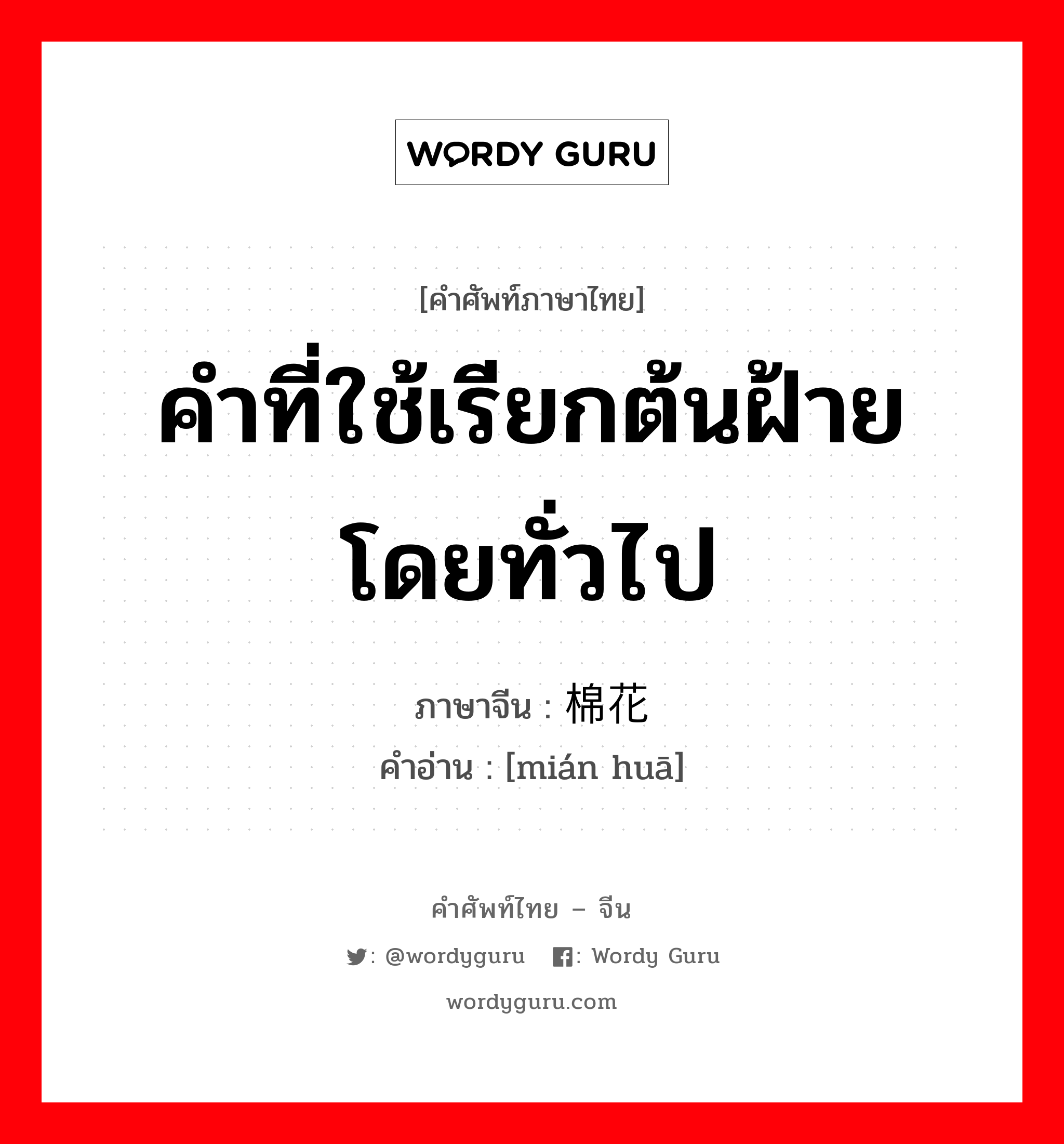 คำที่ใช้เรียกต้นฝ้ายโดยทั่วไป ภาษาจีนคืออะไร, คำศัพท์ภาษาไทย - จีน คำที่ใช้เรียกต้นฝ้ายโดยทั่วไป ภาษาจีน 棉花 คำอ่าน [mián huā]