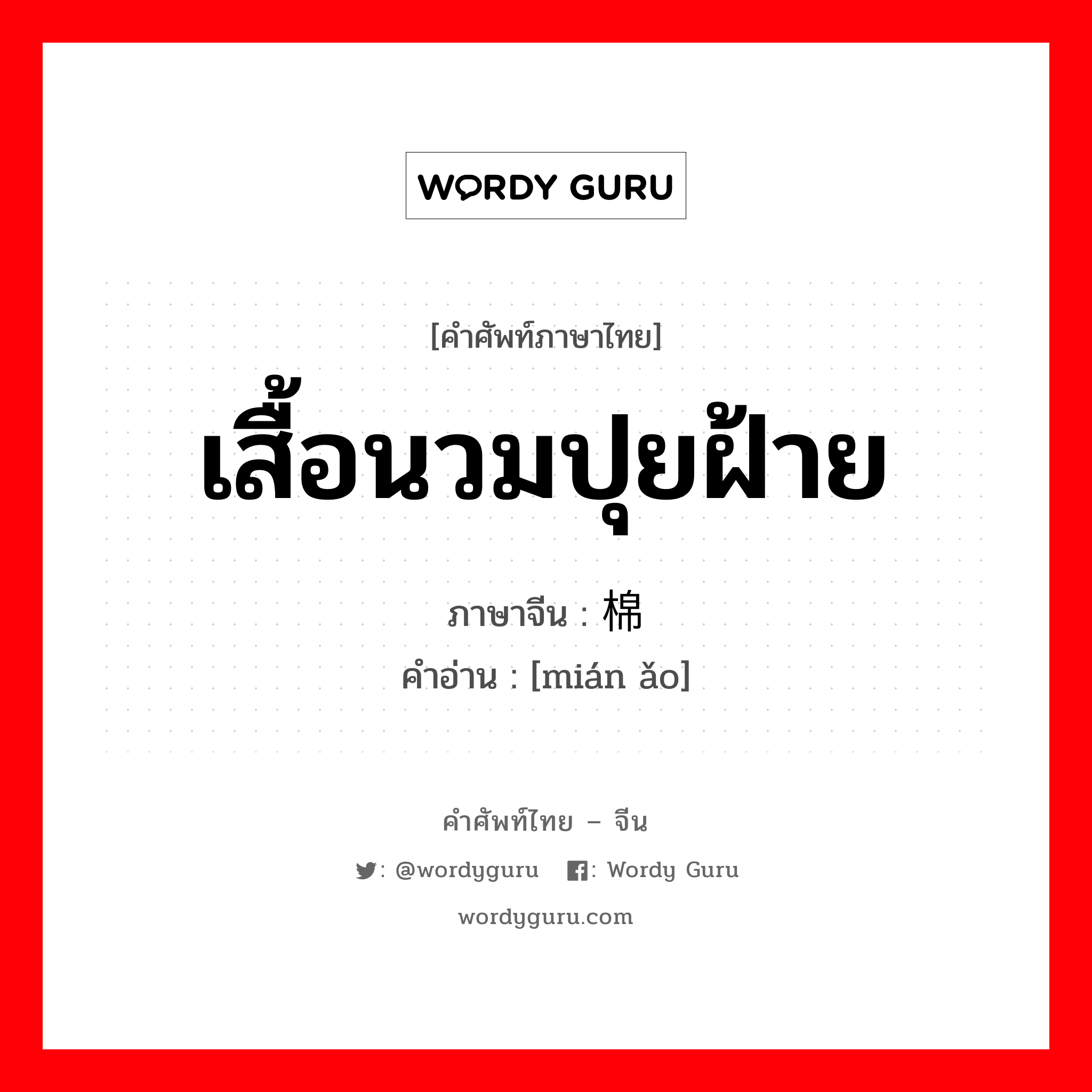 เสื้อนวมปุยฝ้าย ภาษาจีนคืออะไร, คำศัพท์ภาษาไทย - จีน เสื้อนวมปุยฝ้าย ภาษาจีน 棉袄 คำอ่าน [mián ǎo]