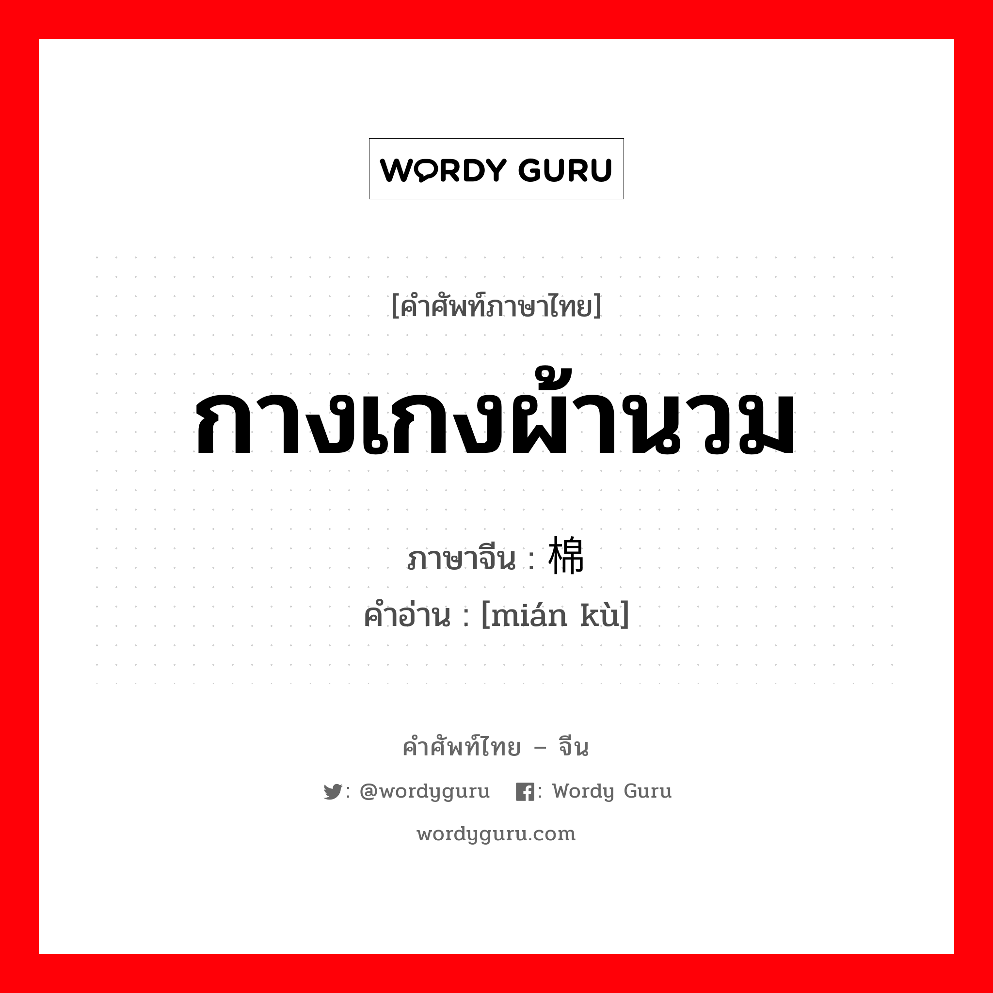 กางเกงผ้านวม ภาษาจีนคืออะไร, คำศัพท์ภาษาไทย - จีน กางเกงผ้านวม ภาษาจีน 棉裤 คำอ่าน [mián kù]