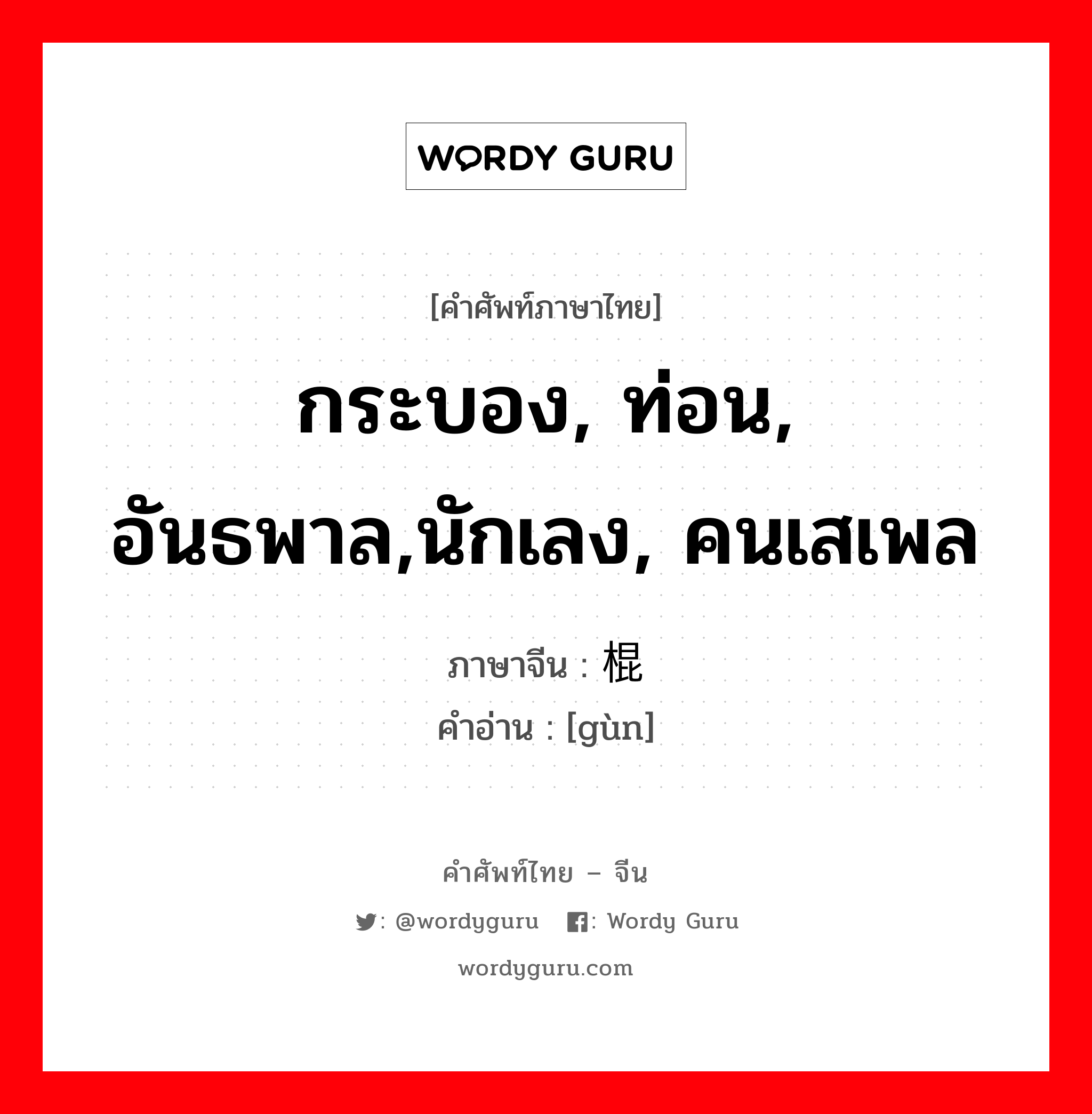 กระบอง, ท่อน, อันธพาล,นักเลง, คนเสเพล ภาษาจีนคืออะไร, คำศัพท์ภาษาไทย - จีน กระบอง, ท่อน, อันธพาล,นักเลง, คนเสเพล ภาษาจีน 棍 คำอ่าน [gùn]