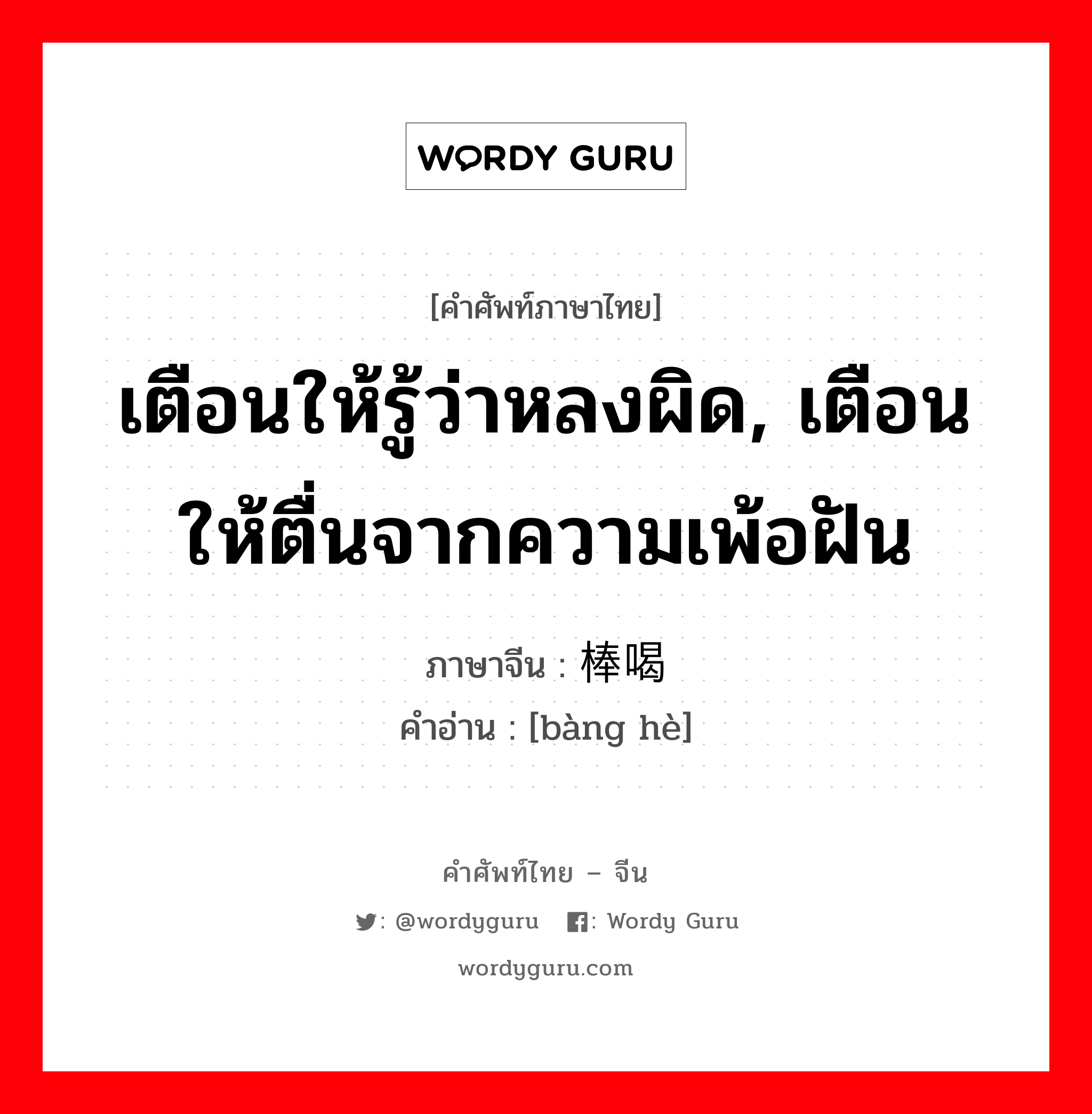 เตือนให้รู้ว่าหลงผิด, เตือนให้ตื่นจากความเพ้อฝัน ภาษาจีนคืออะไร, คำศัพท์ภาษาไทย - จีน เตือนให้รู้ว่าหลงผิด, เตือนให้ตื่นจากความเพ้อฝัน ภาษาจีน 棒喝 คำอ่าน [bàng hè]