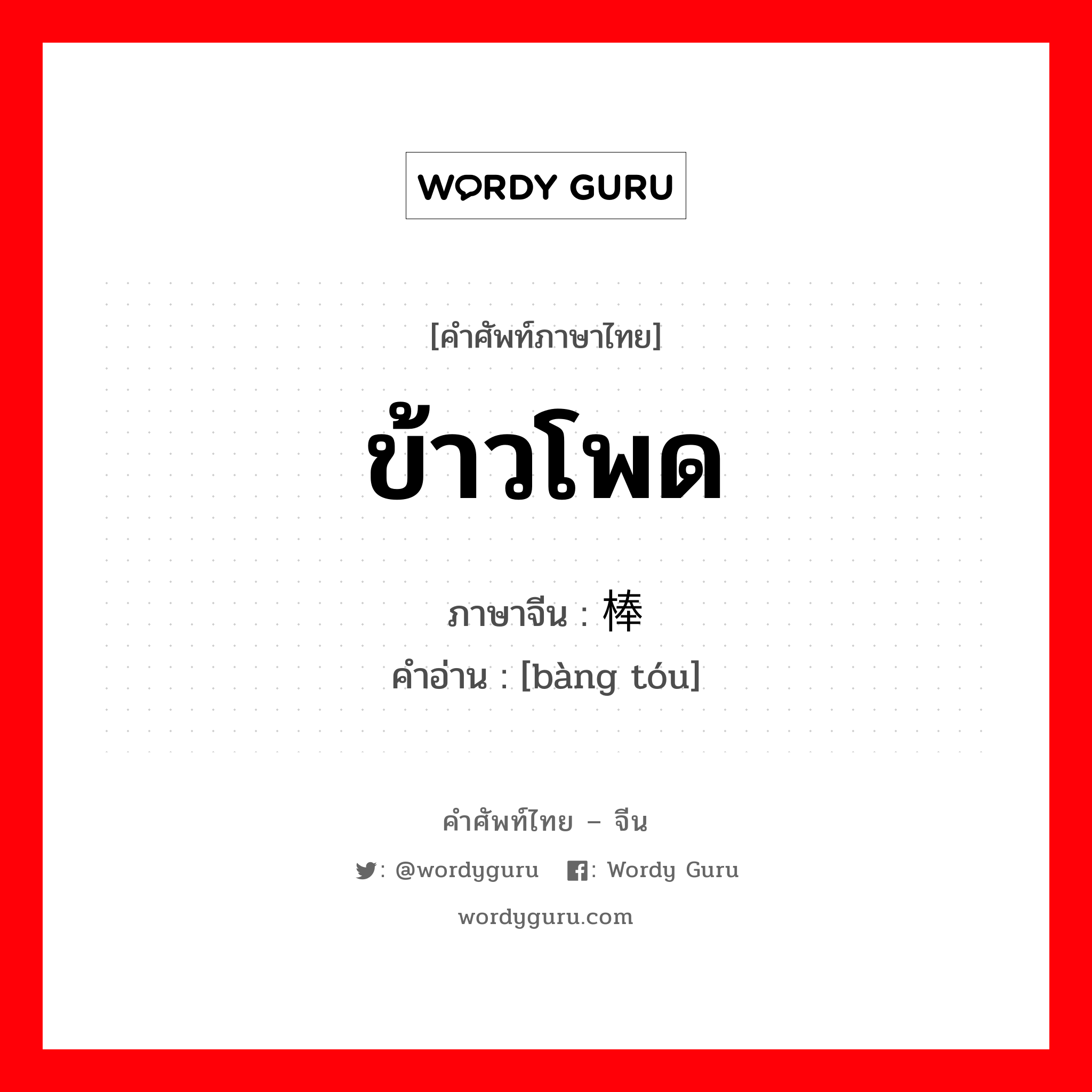 ข้าวโพด ภาษาจีนคืออะไร, คำศัพท์ภาษาไทย - จีน ข้าวโพด ภาษาจีน 棒头 คำอ่าน [bàng tóu]