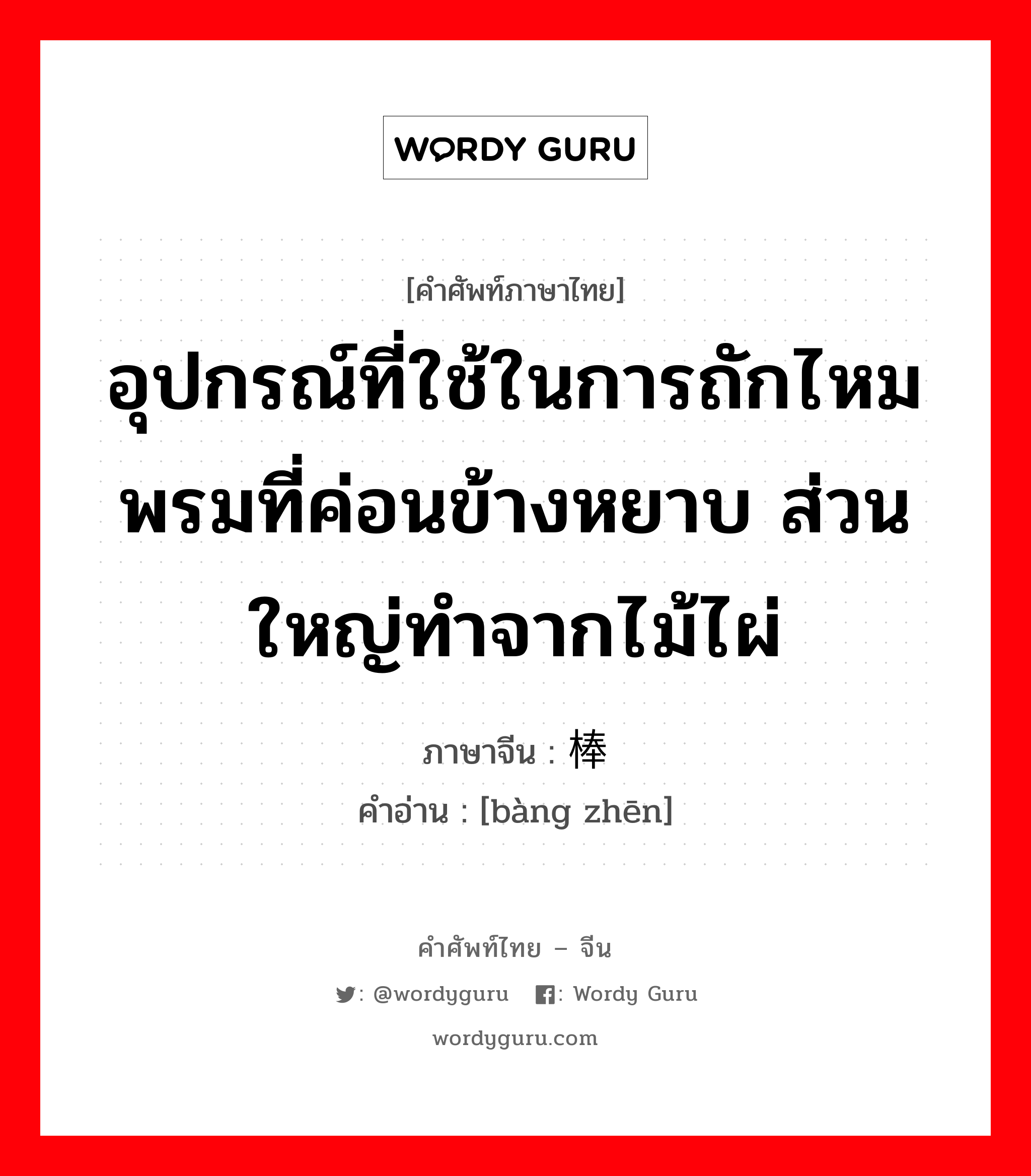 อุปกรณ์ที่ใช้ในการถักไหมพรมที่ค่อนข้างหยาบ ส่วนใหญ่ทำจากไม้ไผ่ ภาษาจีนคืออะไร, คำศัพท์ภาษาไทย - จีน อุปกรณ์ที่ใช้ในการถักไหมพรมที่ค่อนข้างหยาบ ส่วนใหญ่ทำจากไม้ไผ่ ภาษาจีน 棒针 คำอ่าน [bàng zhēn]