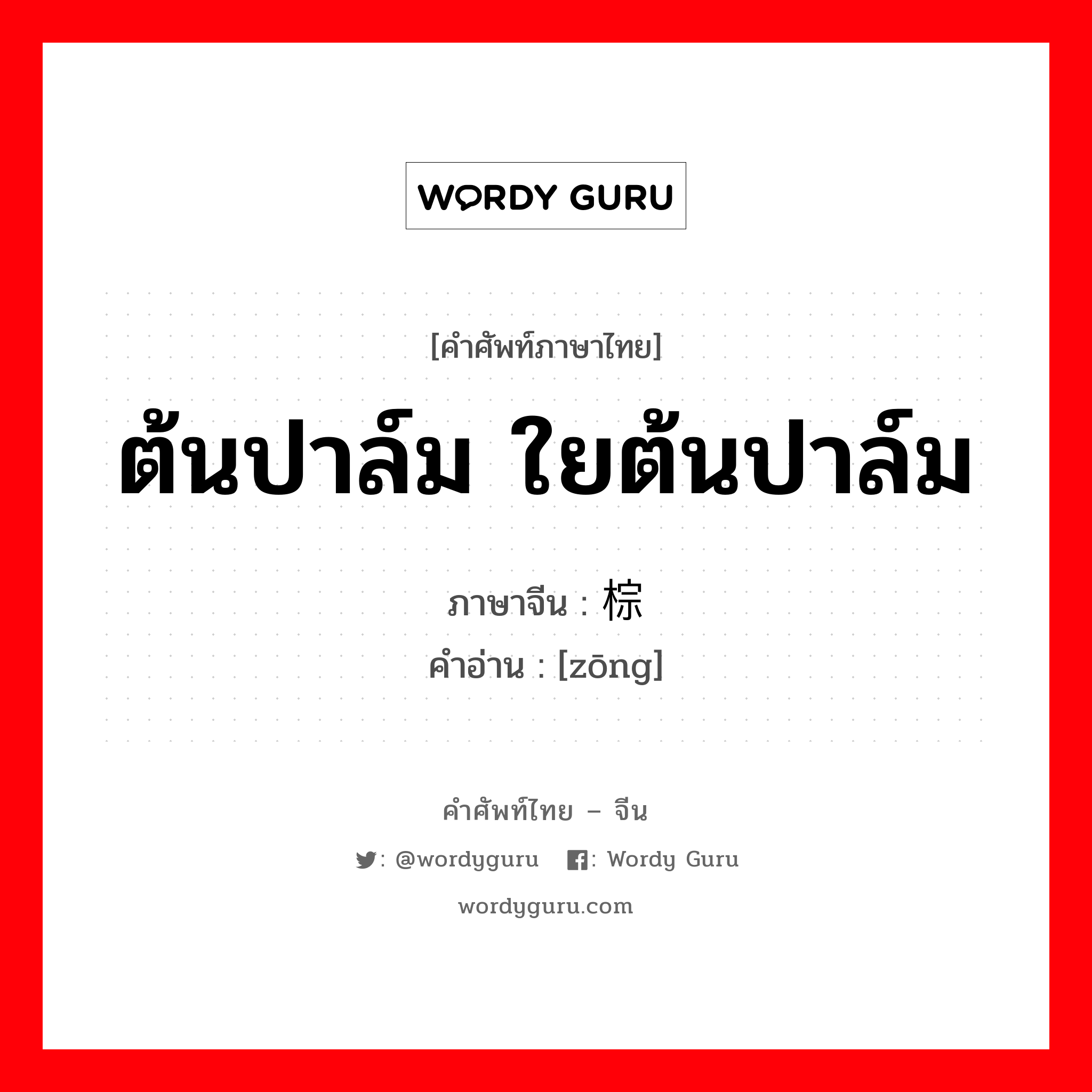 ต้นปาล์ม ใยต้นปาล์ม ภาษาจีนคืออะไร, คำศัพท์ภาษาไทย - จีน ต้นปาล์ม ใยต้นปาล์ม ภาษาจีน 棕 คำอ่าน [zōng]