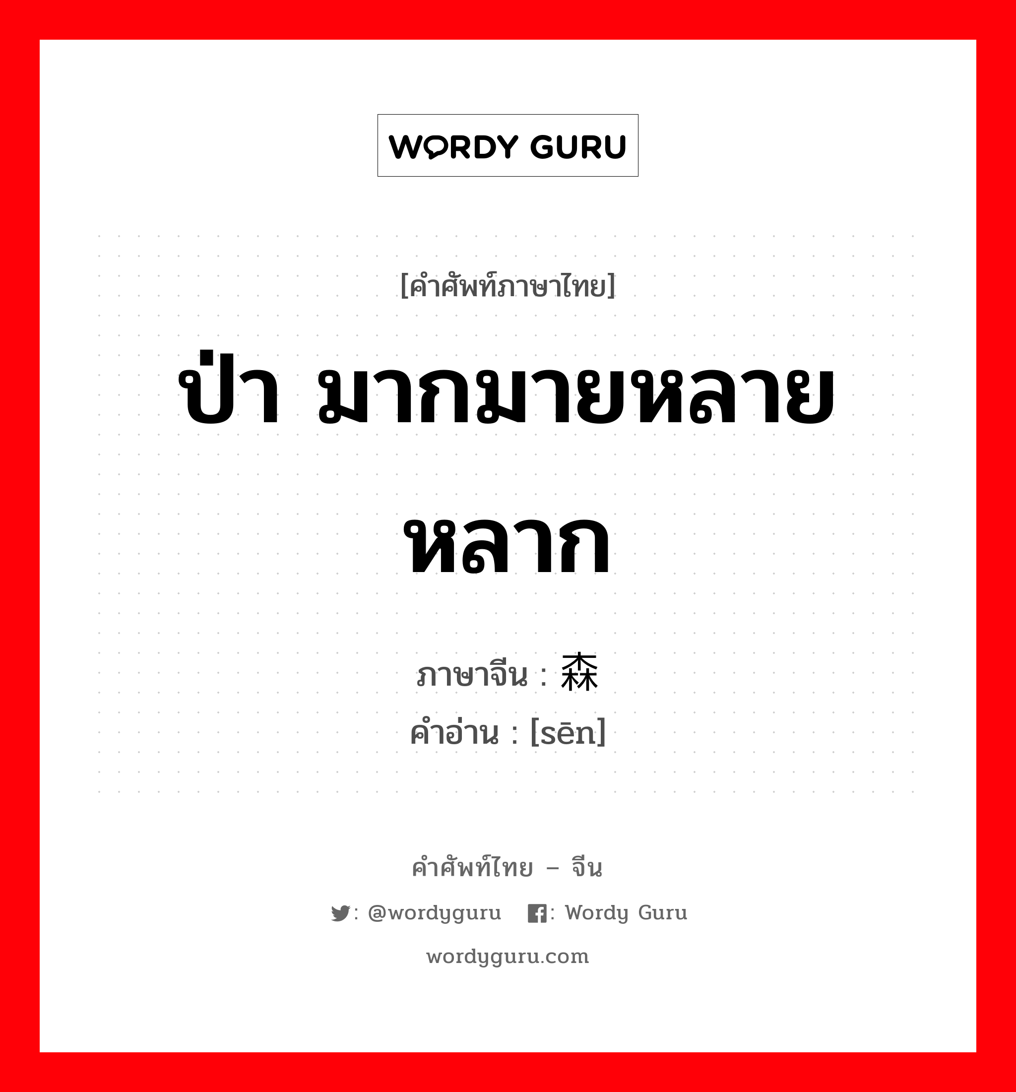 ป่า มากมายหลายหลาก ภาษาจีนคืออะไร, คำศัพท์ภาษาไทย - จีน ป่า มากมายหลายหลาก ภาษาจีน 森 คำอ่าน [sēn]