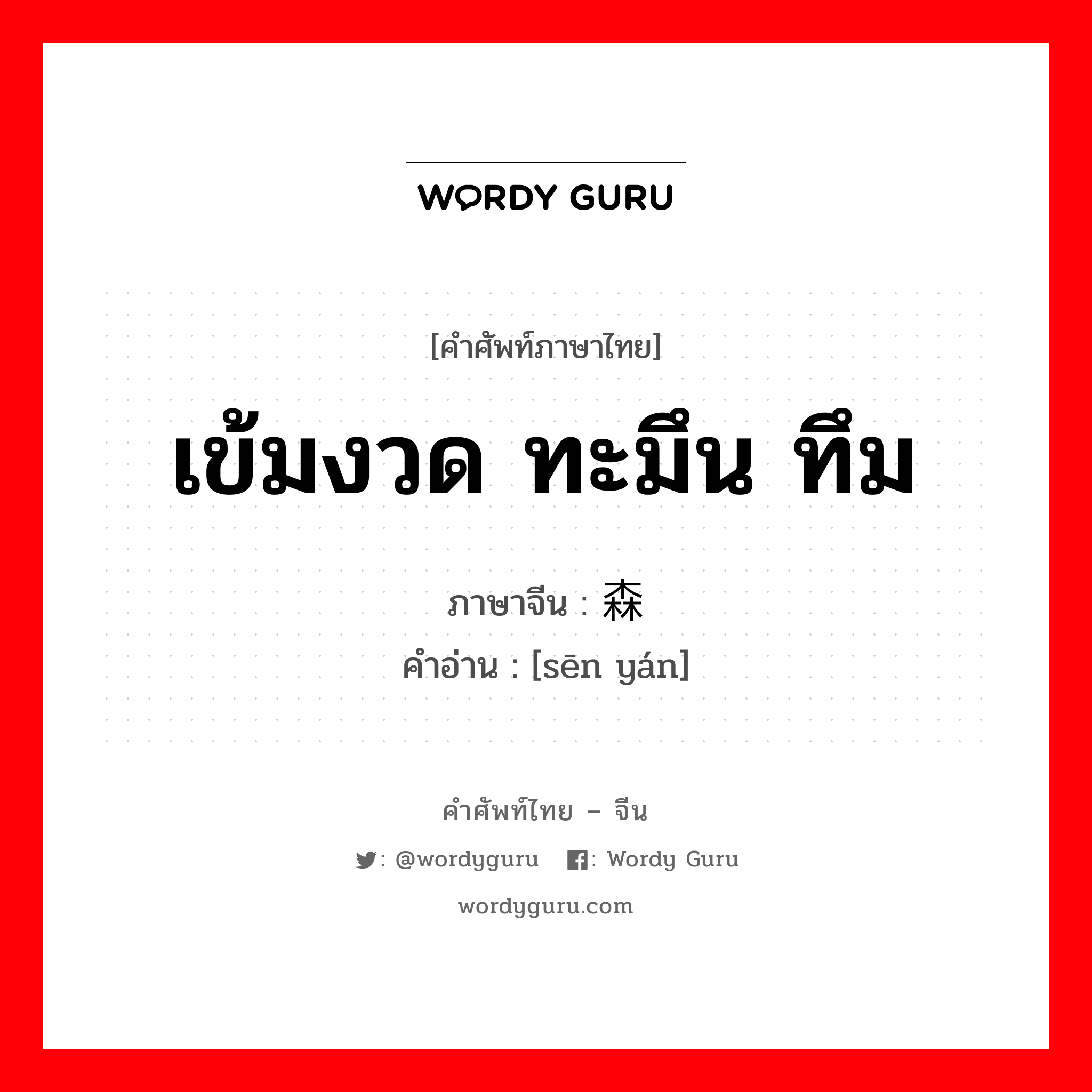 เข้มงวด ทะมึน ทึม ภาษาจีนคืออะไร, คำศัพท์ภาษาไทย - จีน เข้มงวด ทะมึน ทึม ภาษาจีน 森严 คำอ่าน [sēn yán]