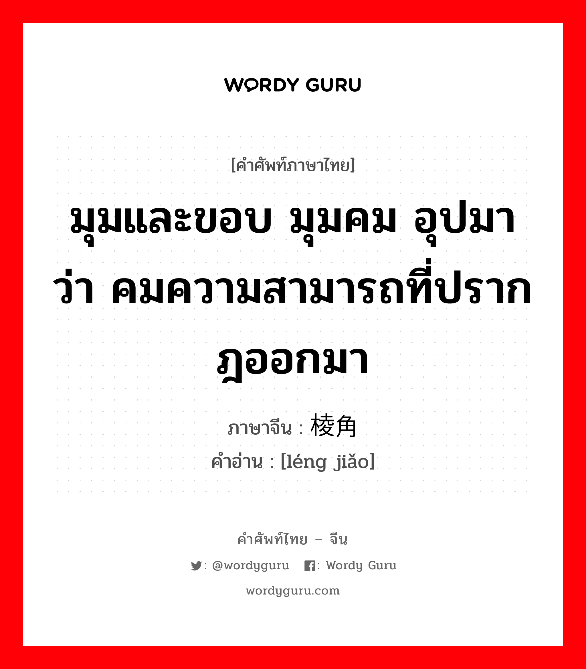 มุมและขอบ มุมคม อุปมาว่า คมความสามารถที่ปรากฎออกมา ภาษาจีนคืออะไร, คำศัพท์ภาษาไทย - จีน มุมและขอบ มุมคม อุปมาว่า คมความสามารถที่ปรากฎออกมา ภาษาจีน 棱角 คำอ่าน [léng jiǎo]