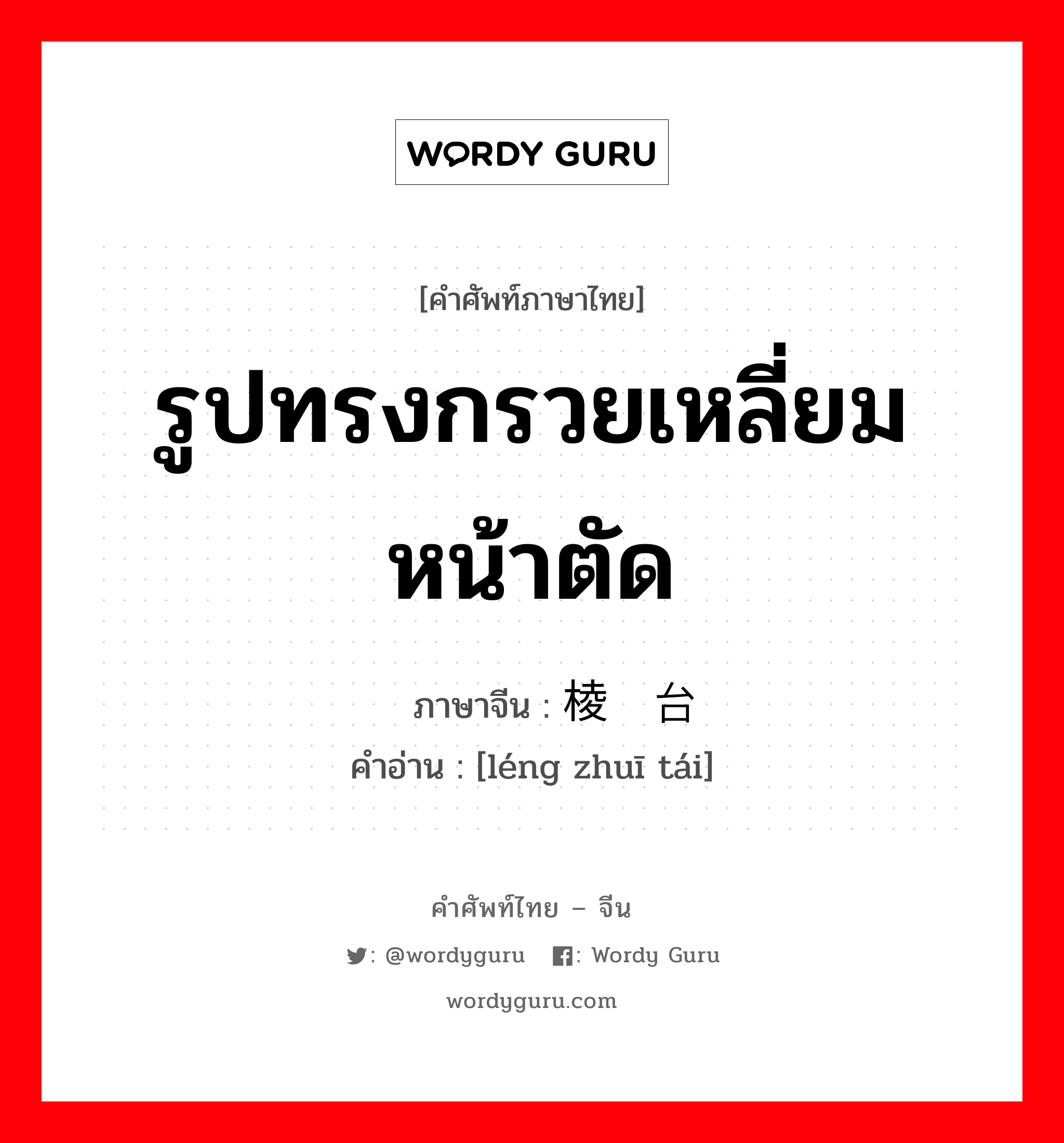 รูปทรงกรวยเหลี่ยมหน้าตัด ภาษาจีนคืออะไร, คำศัพท์ภาษาไทย - จีน รูปทรงกรวยเหลี่ยมหน้าตัด ภาษาจีน 棱锥台 คำอ่าน [léng zhuī tái]