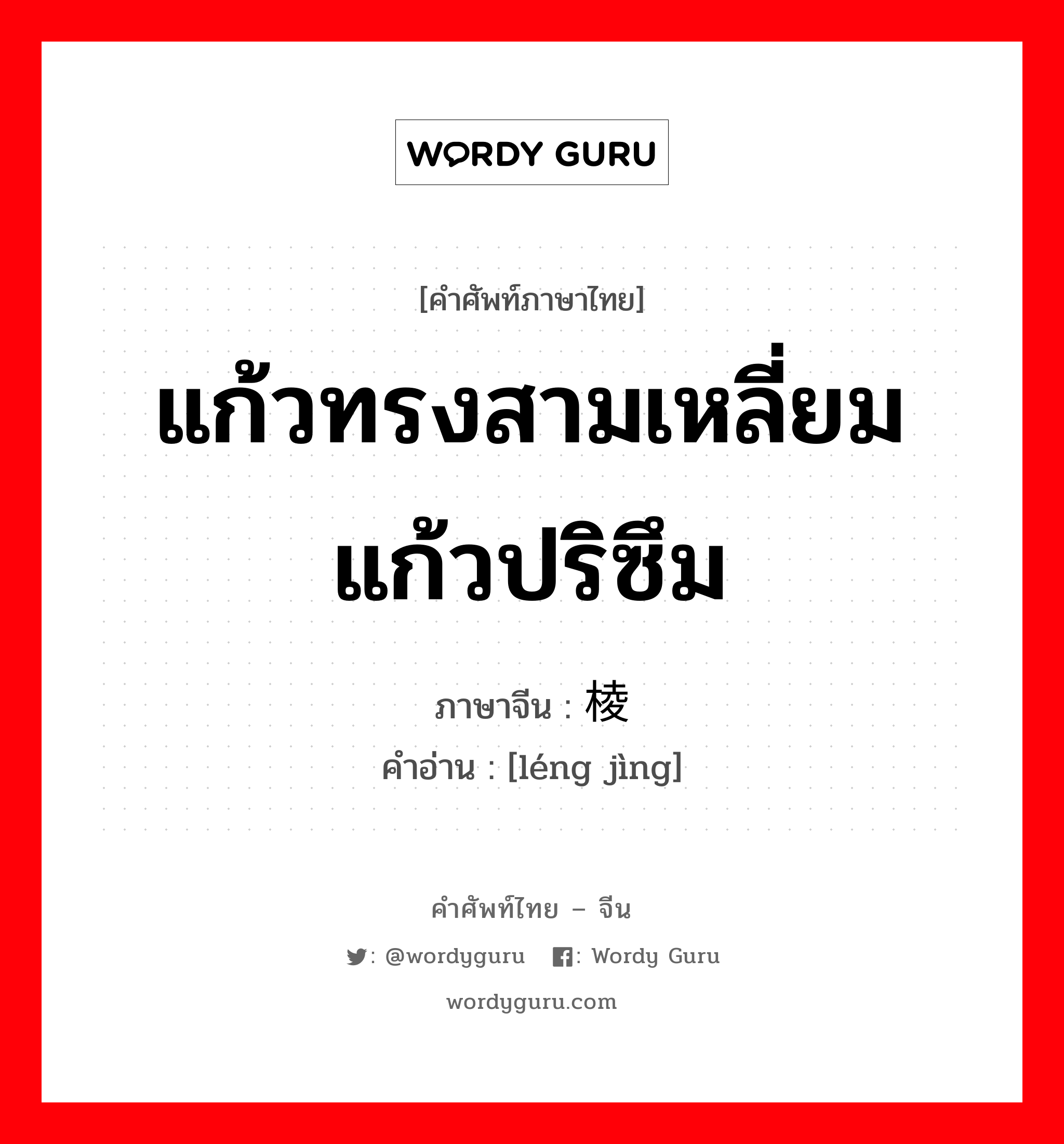 แก้วทรงสามเหลี่ยม แก้วปริซึม ภาษาจีนคืออะไร, คำศัพท์ภาษาไทย - จีน แก้วทรงสามเหลี่ยม แก้วปริซึม ภาษาจีน 棱镜 คำอ่าน [léng jìng]