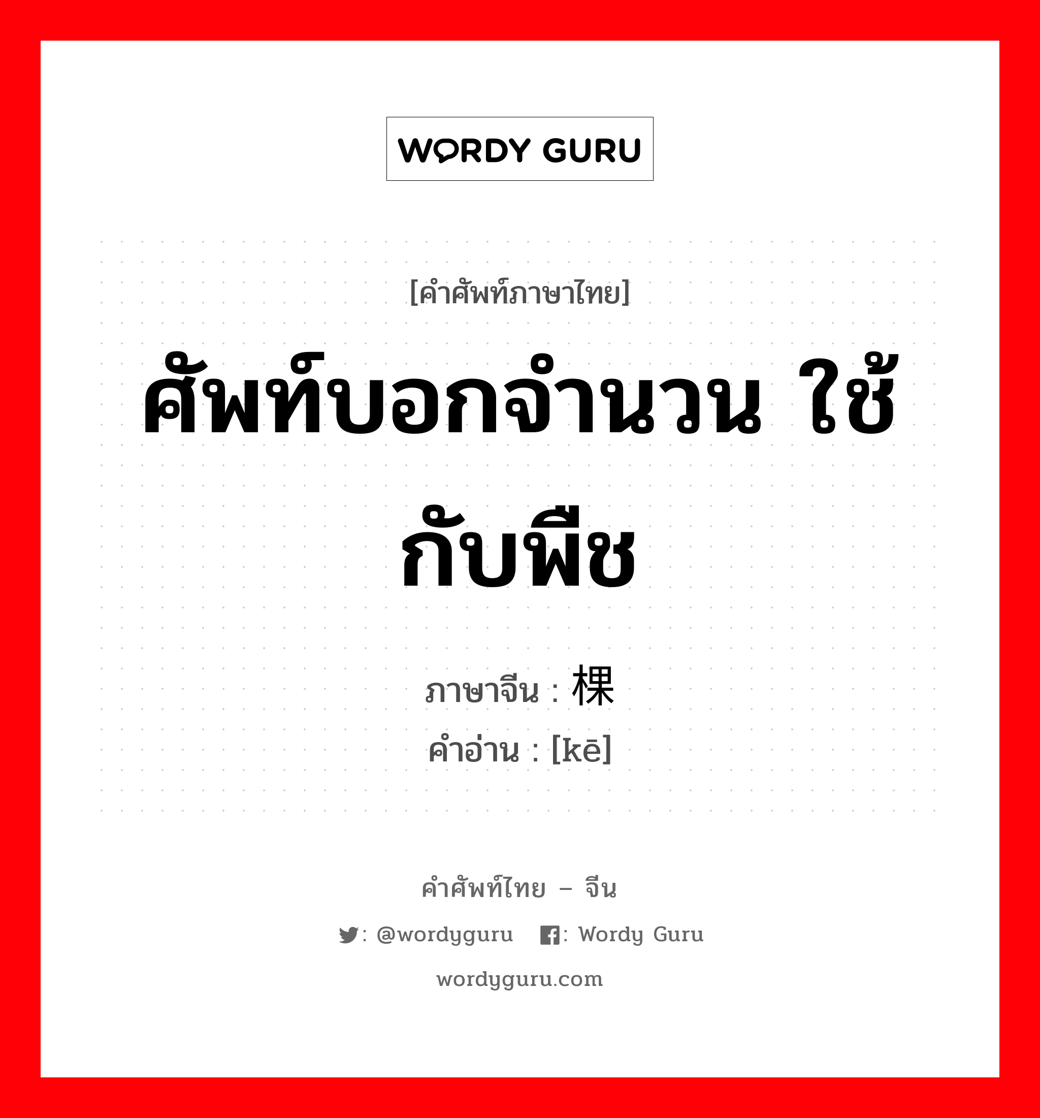 ศัพท์บอกจำนวน ใช้กับพืช ภาษาจีนคืออะไร, คำศัพท์ภาษาไทย - จีน ศัพท์บอกจำนวน ใช้กับพืช ภาษาจีน 棵 คำอ่าน [kē]