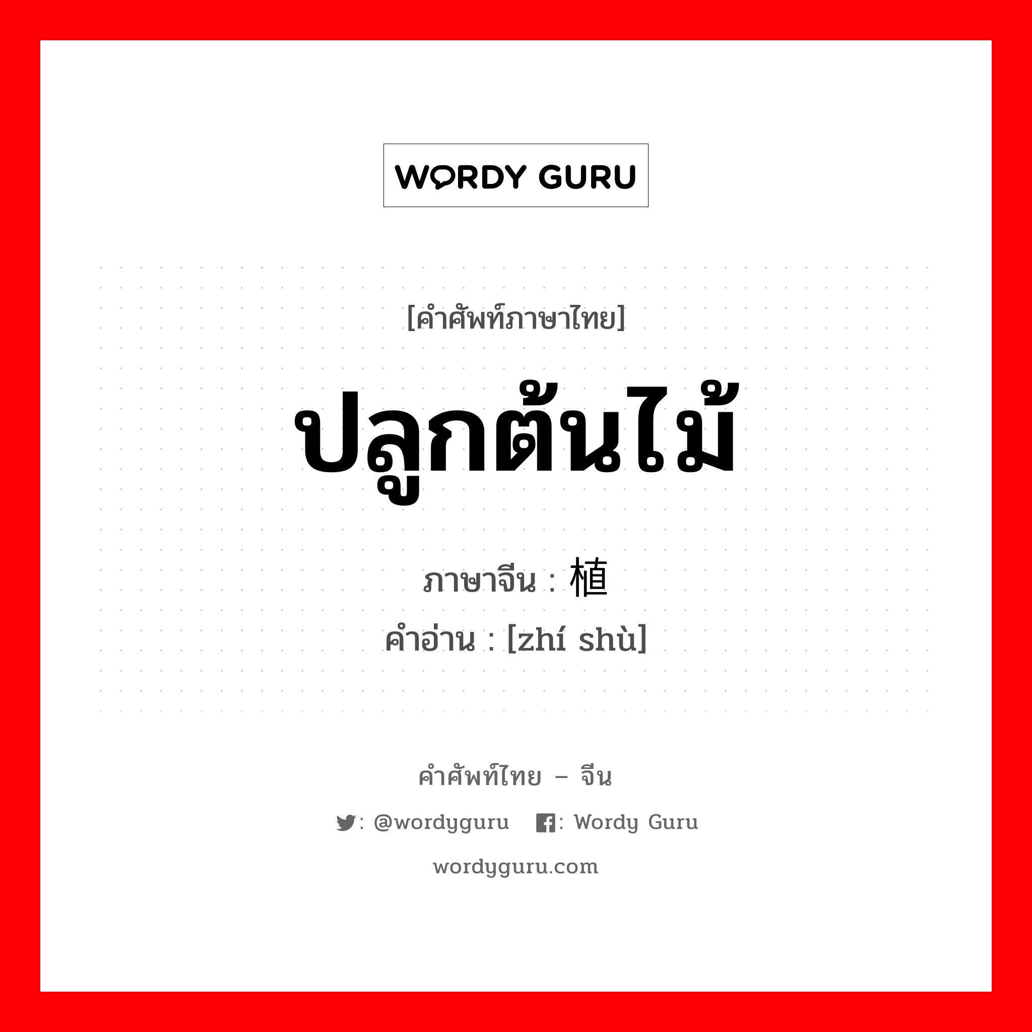 ปลูกต้นไม้ ภาษาจีนคืออะไร, คำศัพท์ภาษาไทย - จีน ปลูกต้นไม้ ภาษาจีน 植树 คำอ่าน [zhí shù]