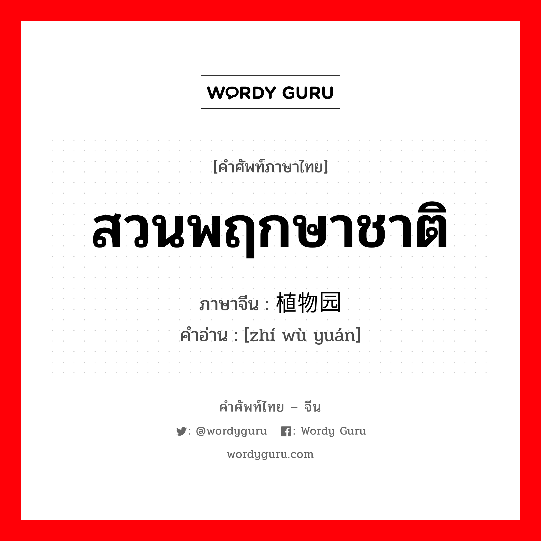 สวนพฤกษาชาติ ภาษาจีนคืออะไร, คำศัพท์ภาษาไทย - จีน สวนพฤกษาชาติ ภาษาจีน 植物园 คำอ่าน [zhí wù yuán]