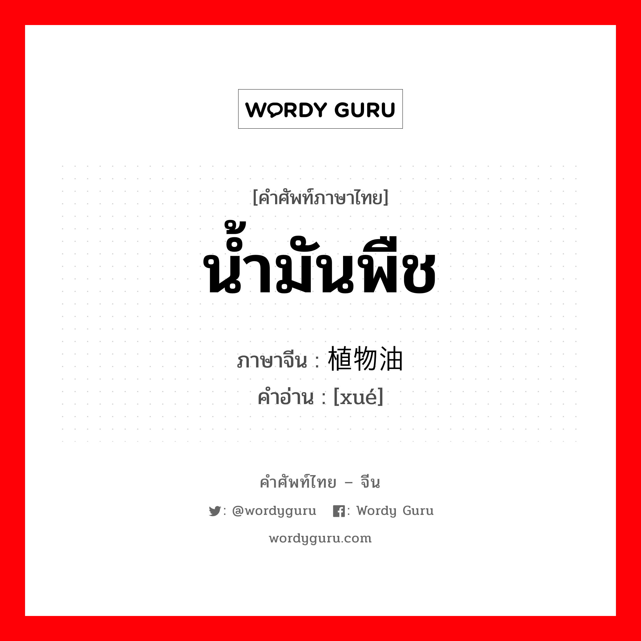 น้ำมันพืช ภาษาจีนคืออะไร, คำศัพท์ภาษาไทย - จีน น้ำมันพืช ภาษาจีน 植物油 คำอ่าน [xué]