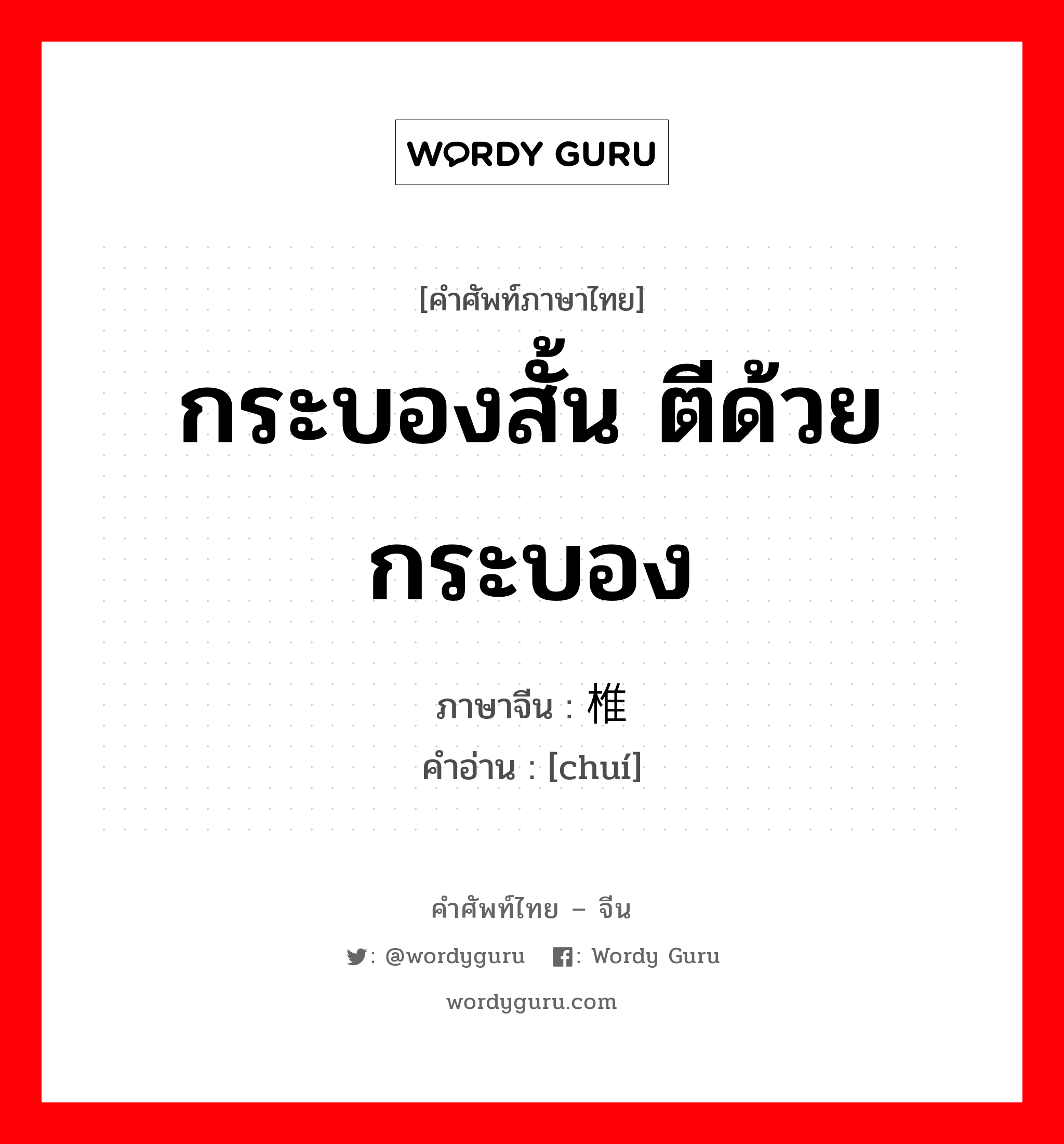 กระบองสั้น ตีด้วยกระบอง ภาษาจีนคืออะไร, คำศัพท์ภาษาไทย - จีน กระบองสั้น ตีด้วยกระบอง ภาษาจีน 椎 คำอ่าน [chuí]