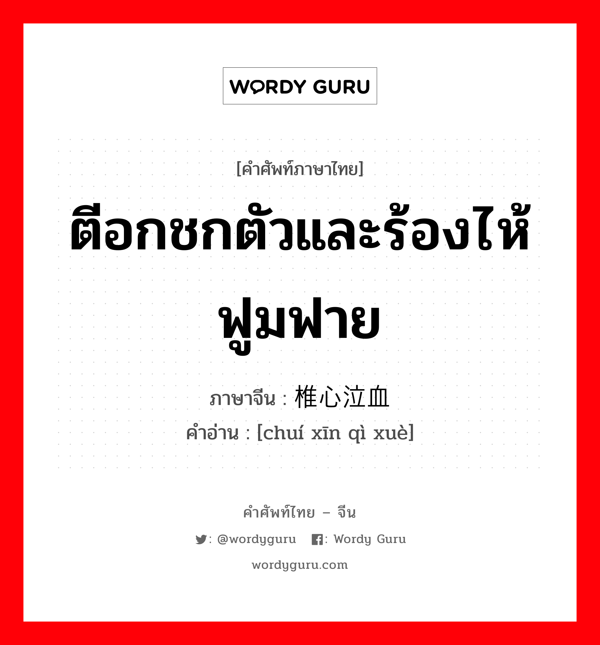 ตีอกชกตัวและร้องไห้ฟูมฟาย ภาษาจีนคืออะไร, คำศัพท์ภาษาไทย - จีน ตีอกชกตัวและร้องไห้ฟูมฟาย ภาษาจีน 椎心泣血 คำอ่าน [chuí xīn qì xuè]