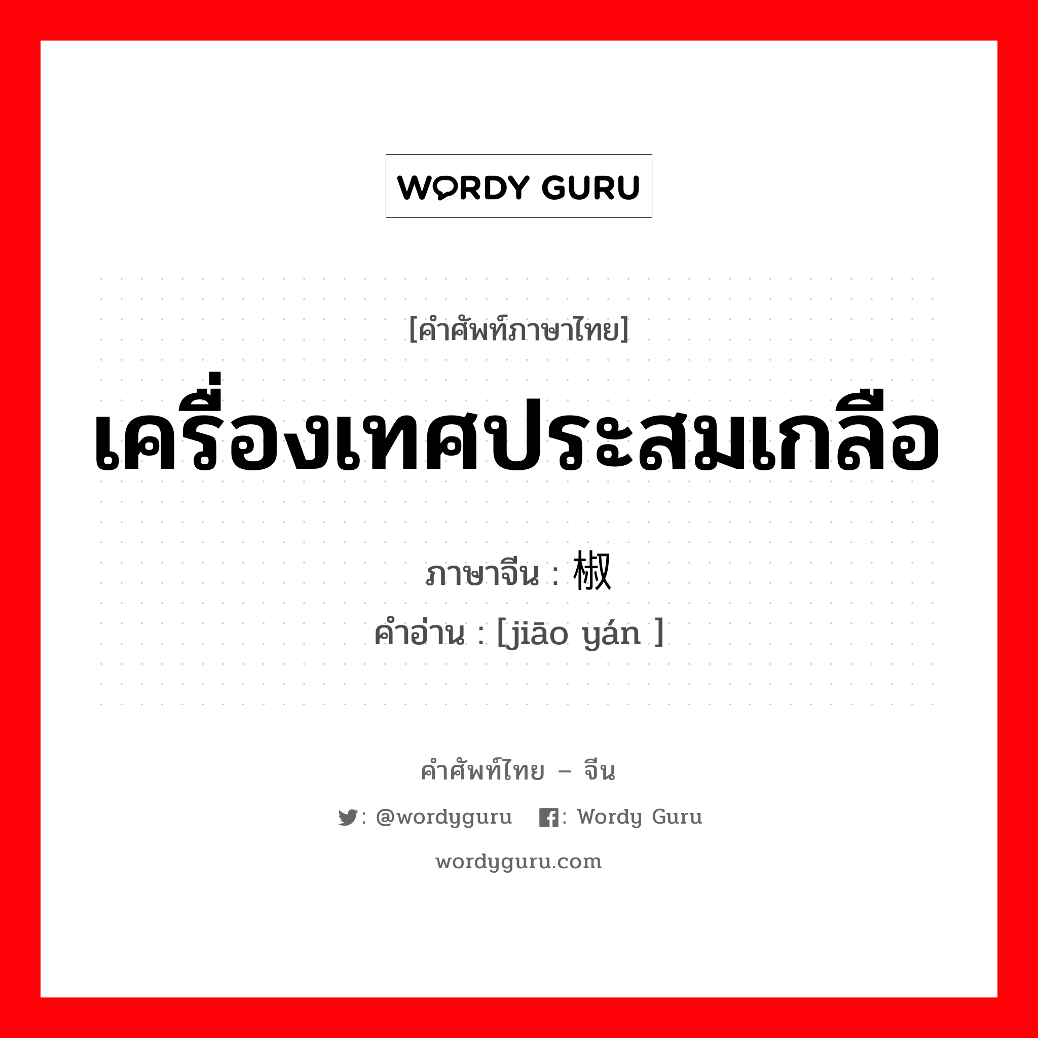 เครื่องเทศประสมเกลือ ภาษาจีนคืออะไร, คำศัพท์ภาษาไทย - จีน เครื่องเทศประสมเกลือ ภาษาจีน 椒盐 คำอ่าน [jiāo yán ]