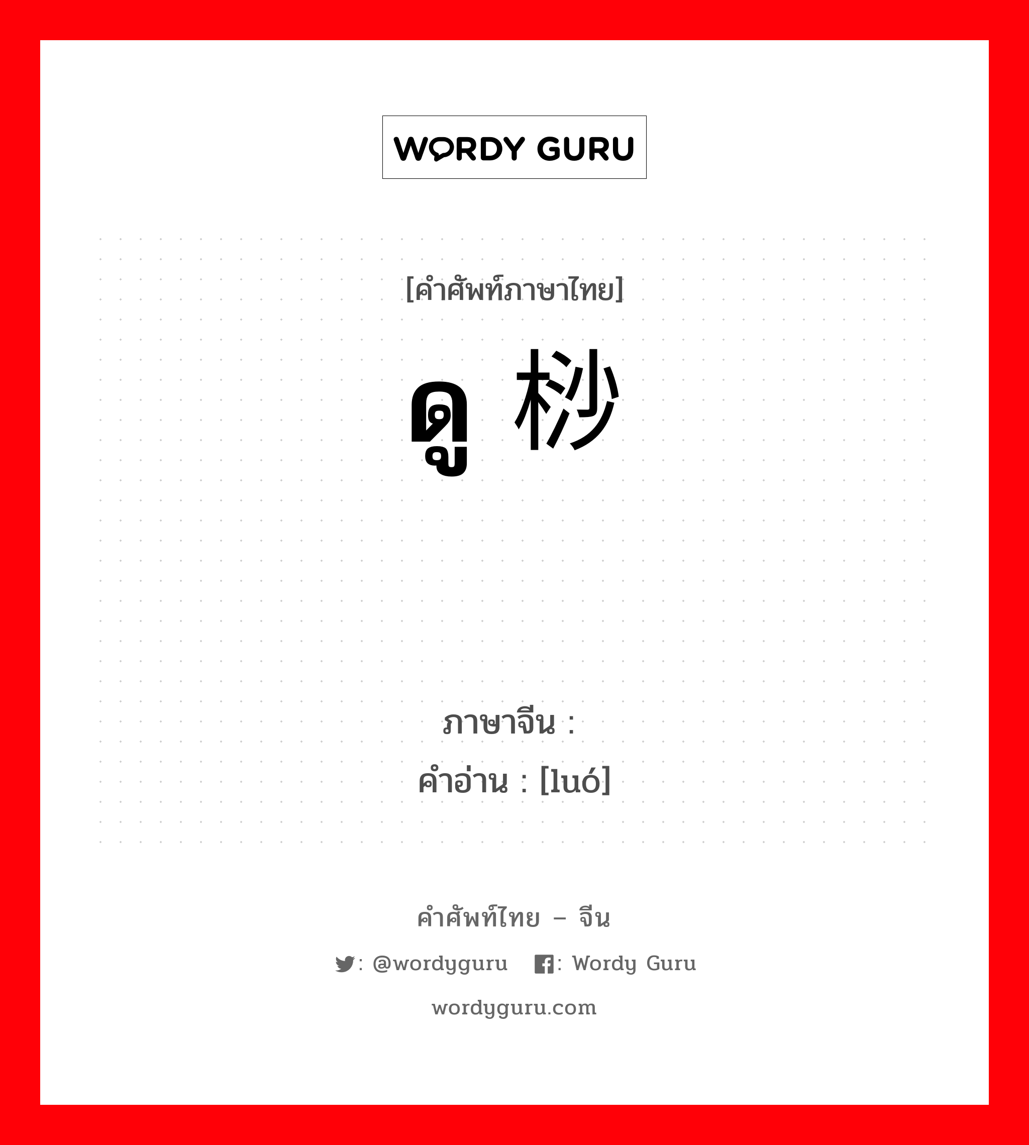 ดู 桫椤 ภาษาจีนคืออะไร, คำศัพท์ภาษาไทย - จีน ดู 桫椤 ภาษาจีน 椤 คำอ่าน [luó]